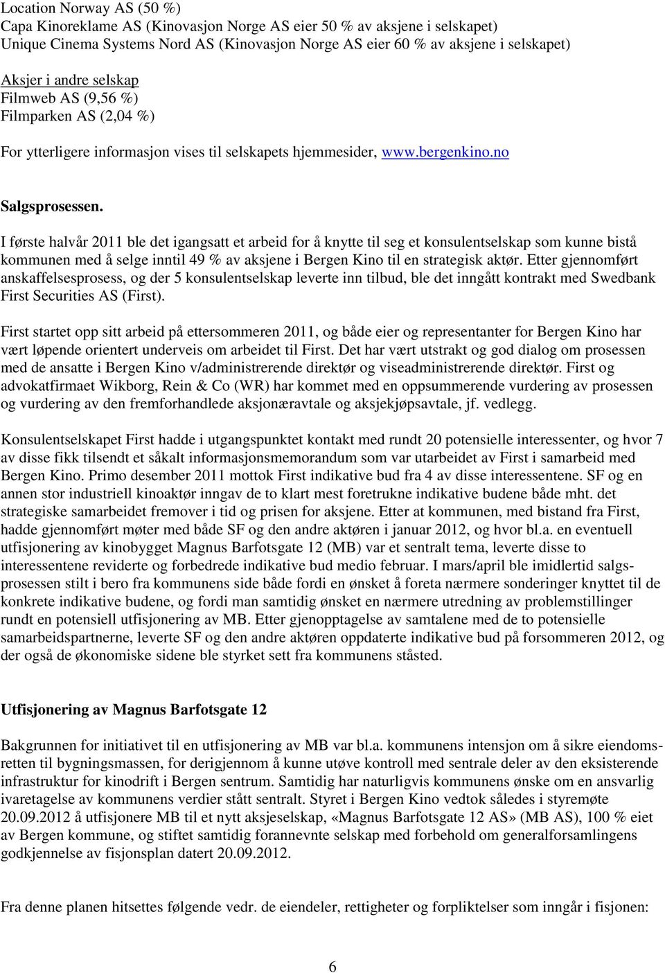 I første halvår 2011 ble det igangsatt et arbeid for å knytte til seg et konsulentselskap som kunne bistå kommunen med å selge inntil 49 % av aksjene i Bergen Kino til en strategisk aktør.