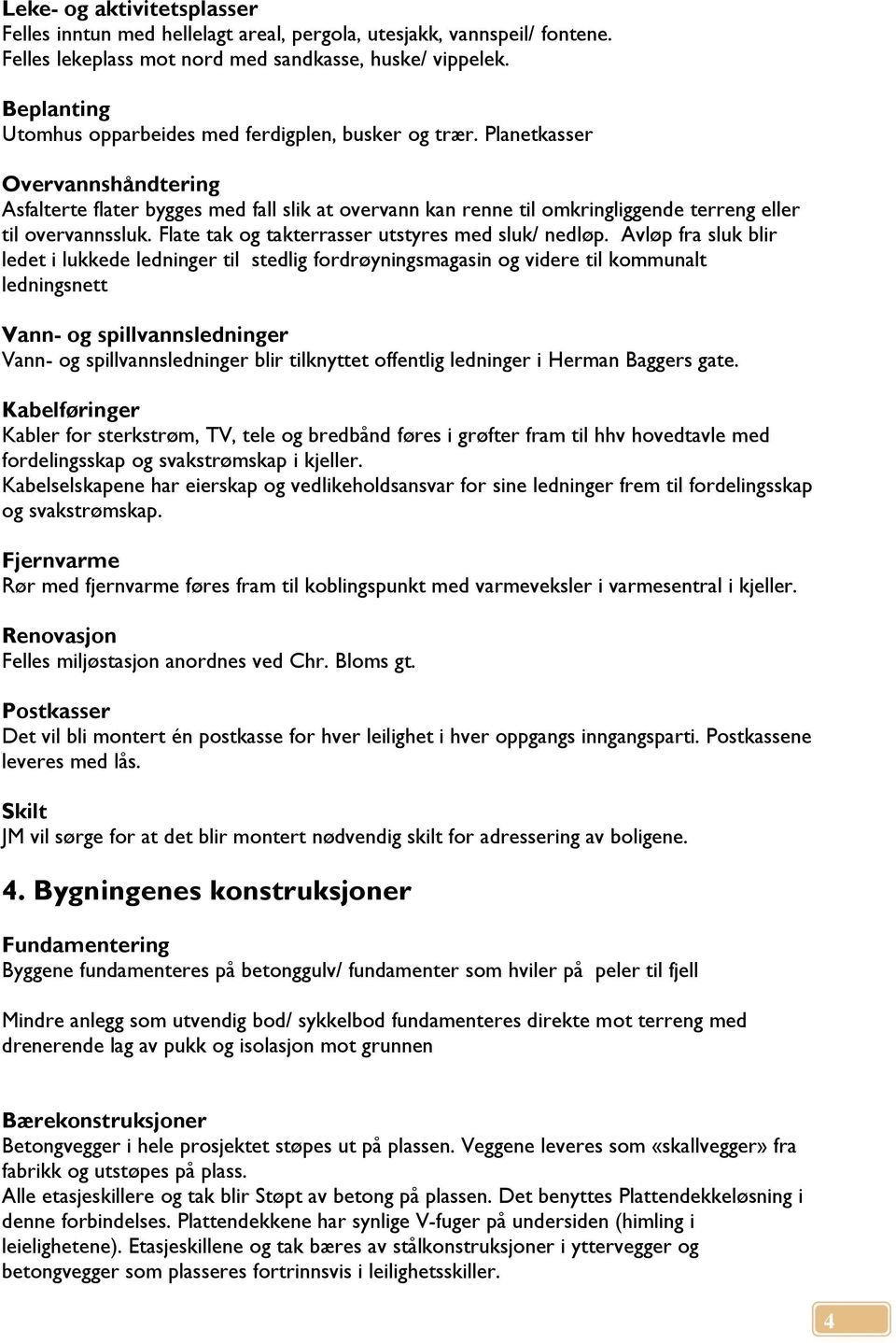 Planetkasser Overvannshåndtering Asfalterte flater bygges med fall slik at overvann kan renne til omkringliggende terreng eller til overvannssluk. Flate tak og takterrasser utstyres med sluk/ nedløp.