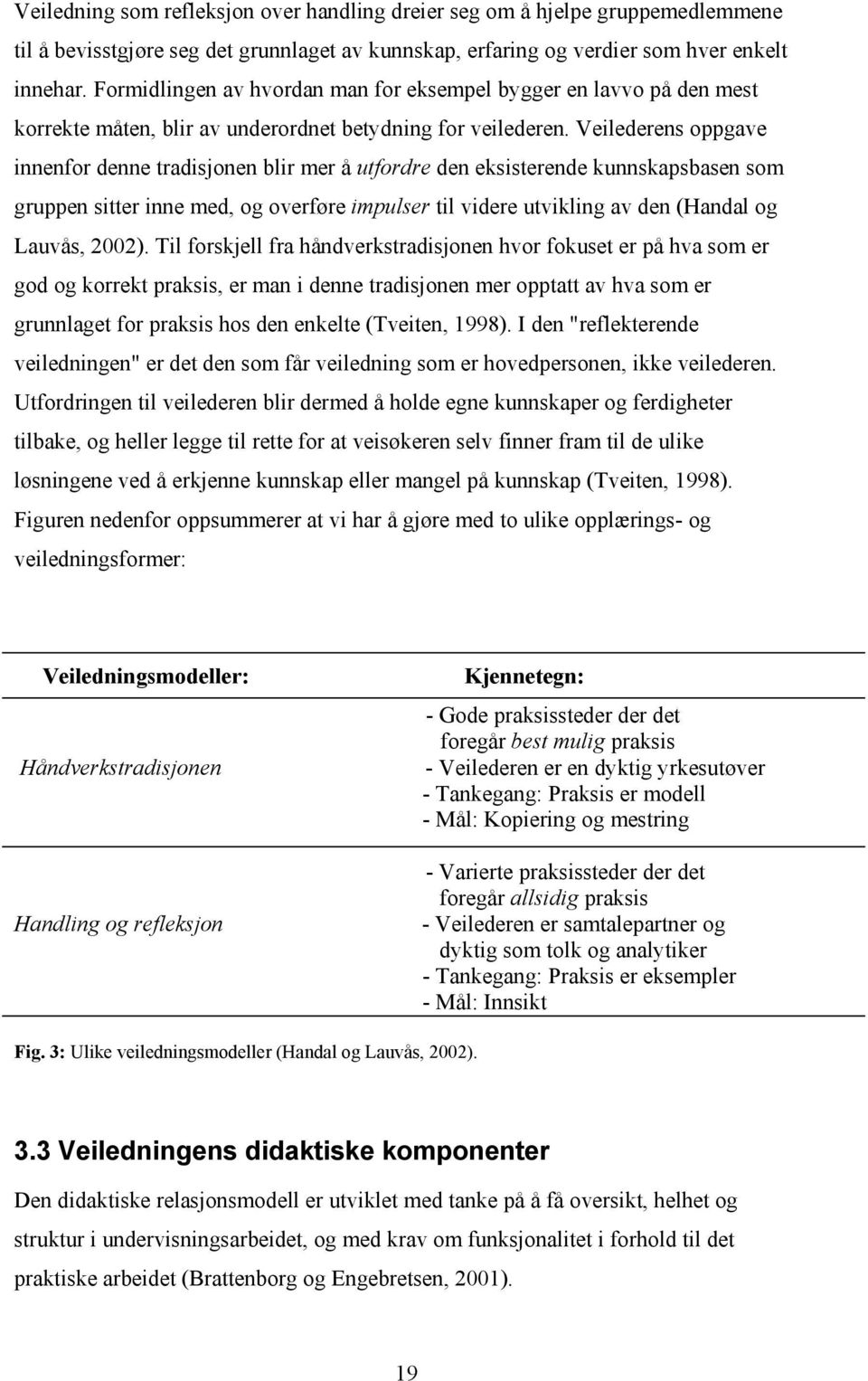 Veilederens oppgave innenfor denne tradisjonen blir mer å utfordre den eksisterende kunnskapsbasen som gruppen sitter inne med, og overføre impulser til videre utvikling av den (Handal og Lauvås,