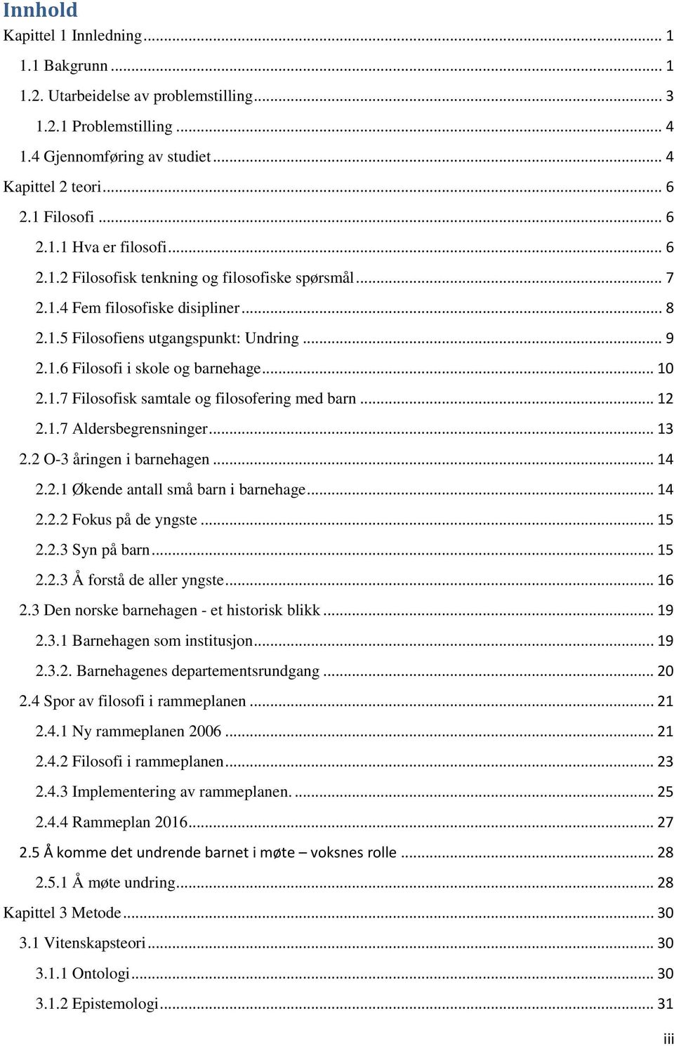 .. 12 2.1.7 Aldersbegrensninger... 13 2.2 O-3 åringen i barnehagen... 14 2.2.1 Økende antall små barn i barnehage... 14 2.2.2 Fokus på de yngste... 15 2.2.3 Syn på barn... 15 2.2.3 Å forstå de aller yngste.