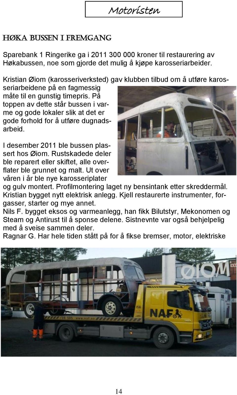 På toppen av dette står bussen i varme og gode lokaler slik at det er gode forhold for å utføre dugnadsarbeid. I desember 2011 ble bussen plassert hos Øiom.