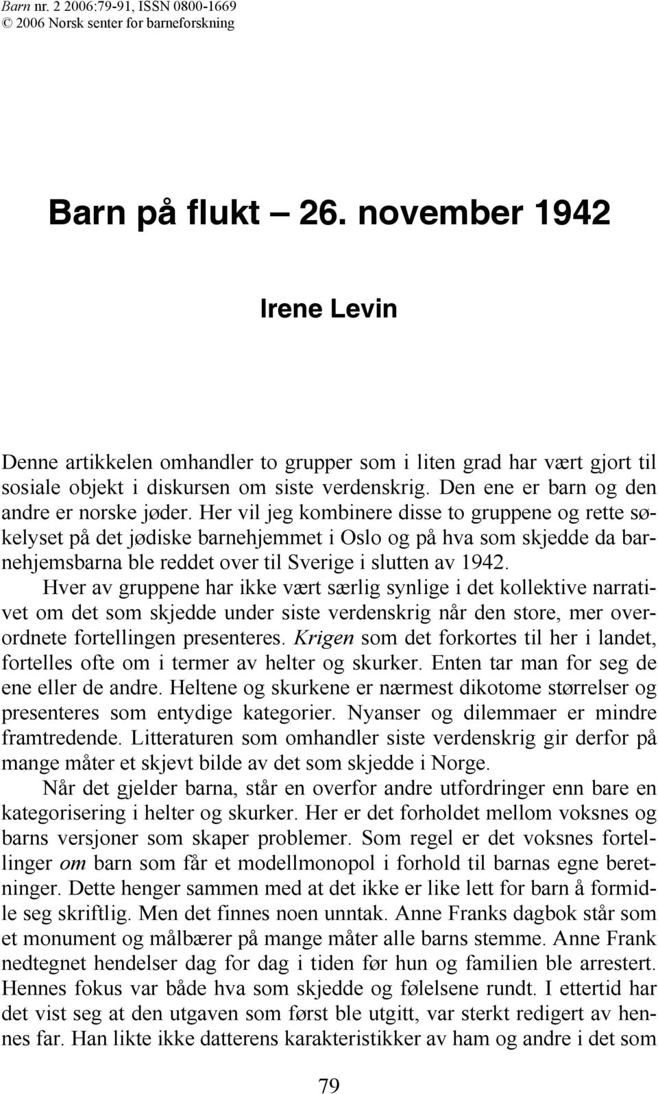 Her vil jeg kombinere disse to gruppene og rette søkelyset på det jødiske barnehjemmet i Oslo og på hva som skjedde da barnehjemsbarna ble reddet over til Sverige i slutten av 1942.