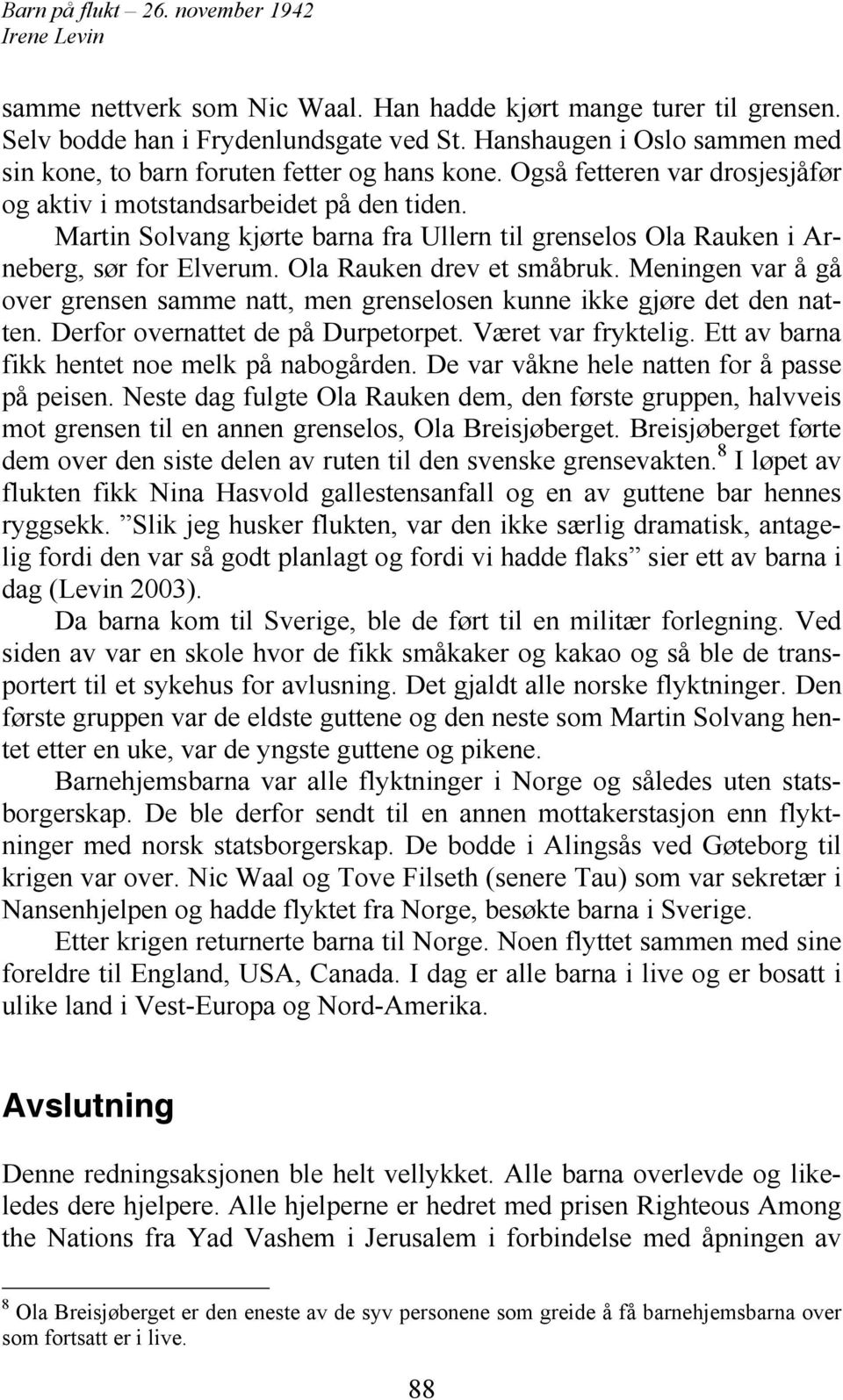 Meningen var å gå over grensen samme natt, men grenselosen kunne ikke gjøre det den natten. Derfor overnattet de på Durpetorpet. Været var fryktelig. Ett av barna fikk hentet noe melk på nabogården.