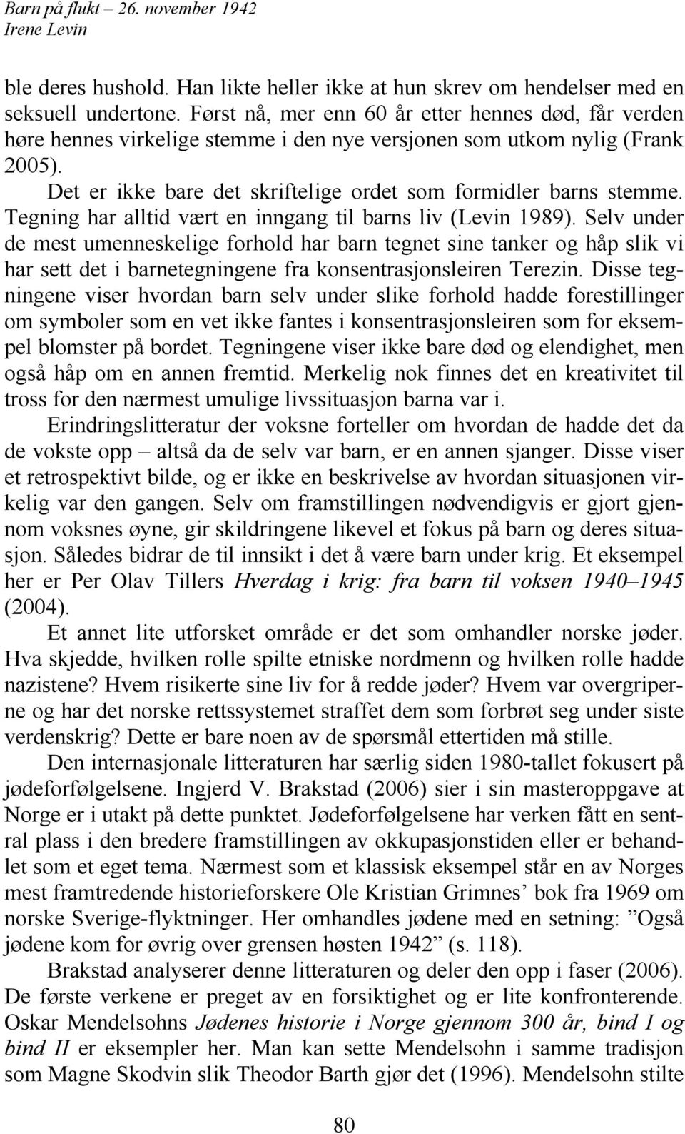 Tegning har alltid vært en inngang til barns liv (Levin 1989).