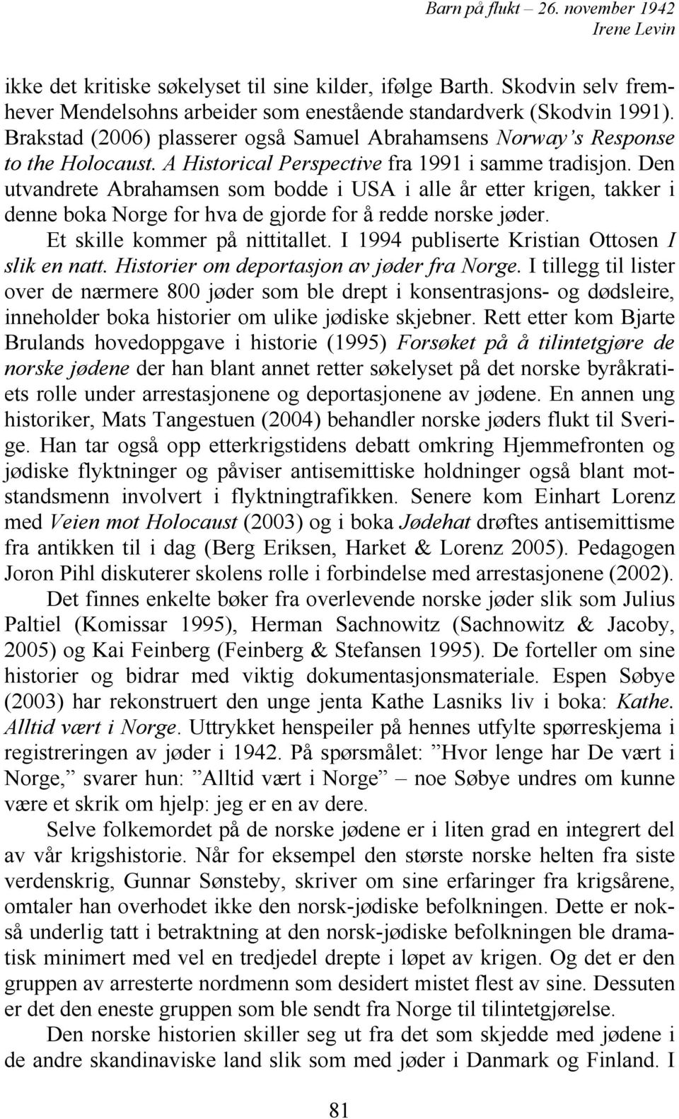 Den utvandrete Abrahamsen som bodde i USA i alle år etter krigen, takker i denne boka Norge for hva de gjorde for å redde norske jøder. Et skille kommer på nittitallet.