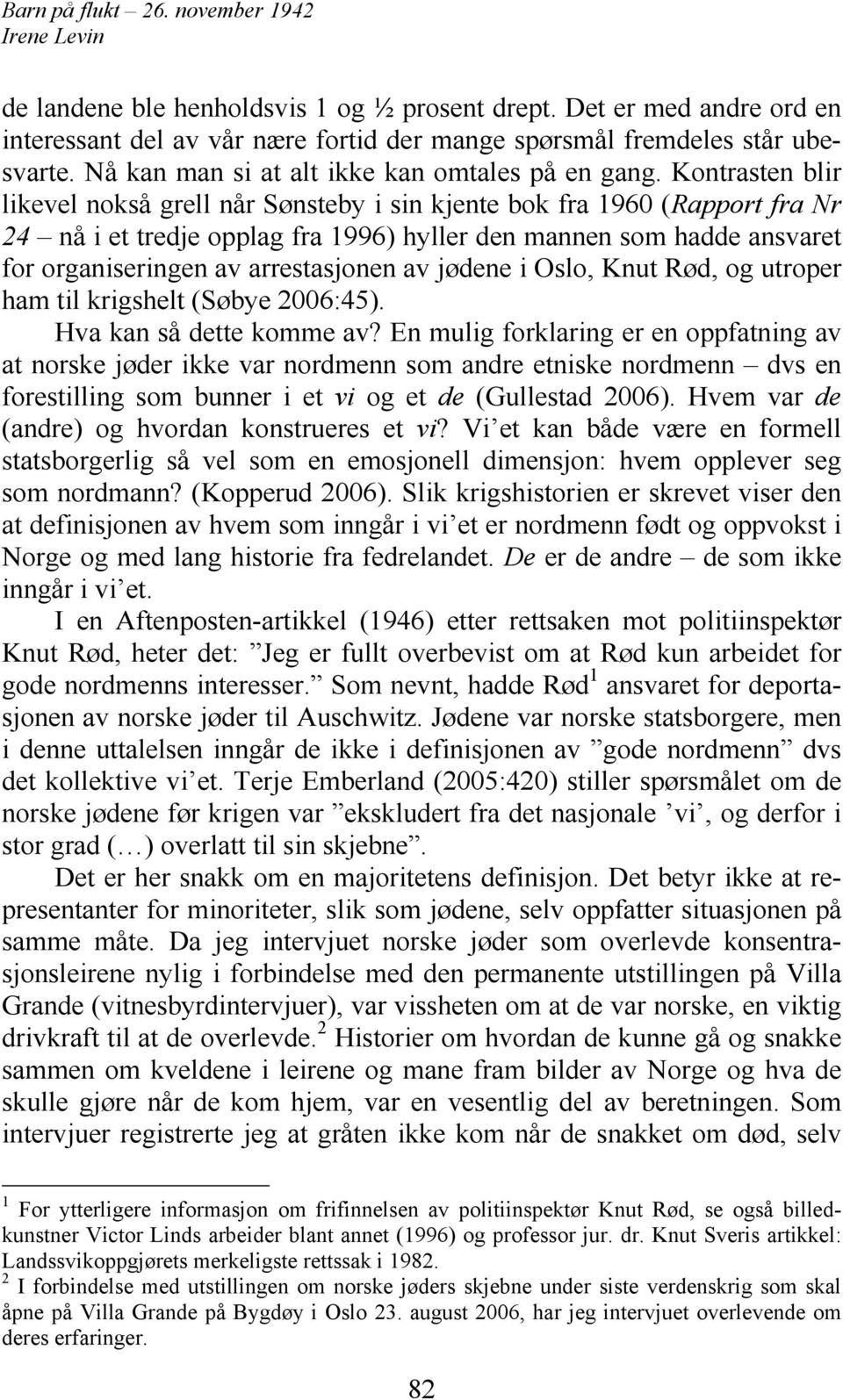 Kontrasten blir likevel nokså grell når Sønsteby i sin kjente bok fra 1960 (Rapport fra Nr 24 nå i et tredje opplag fra 1996) hyller den mannen som hadde ansvaret for organiseringen av arrestasjonen