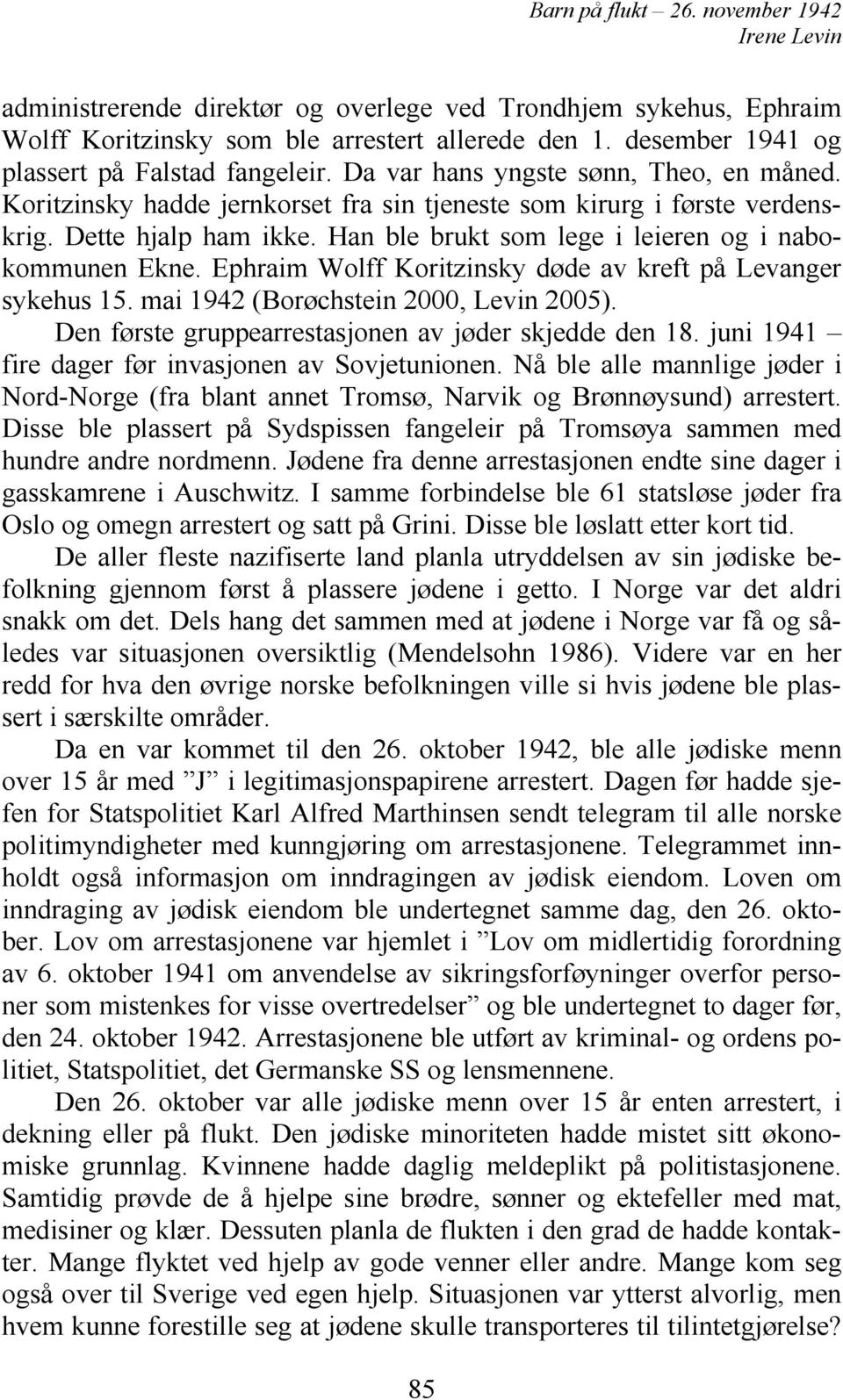 Ephraim Wolff Koritzinsky døde av kreft på Levanger sykehus 15. mai 1942 (Borøchstein 2000, Levin 2005). Den første gruppearrestasjonen av jøder skjedde den 18.