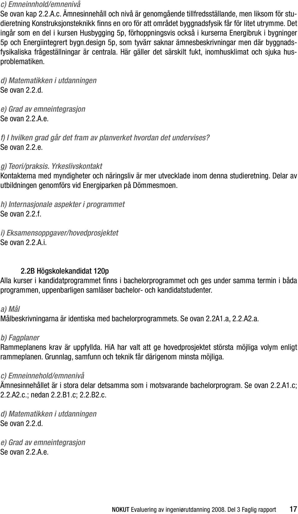 design 5p, som tyvärr saknar ämnesbeskrivningar men där byggnadsfysikaliska frågeställningar är centrala. Här gäller det särskilt fukt, inomhusklimat och sjuka husproblematiken.