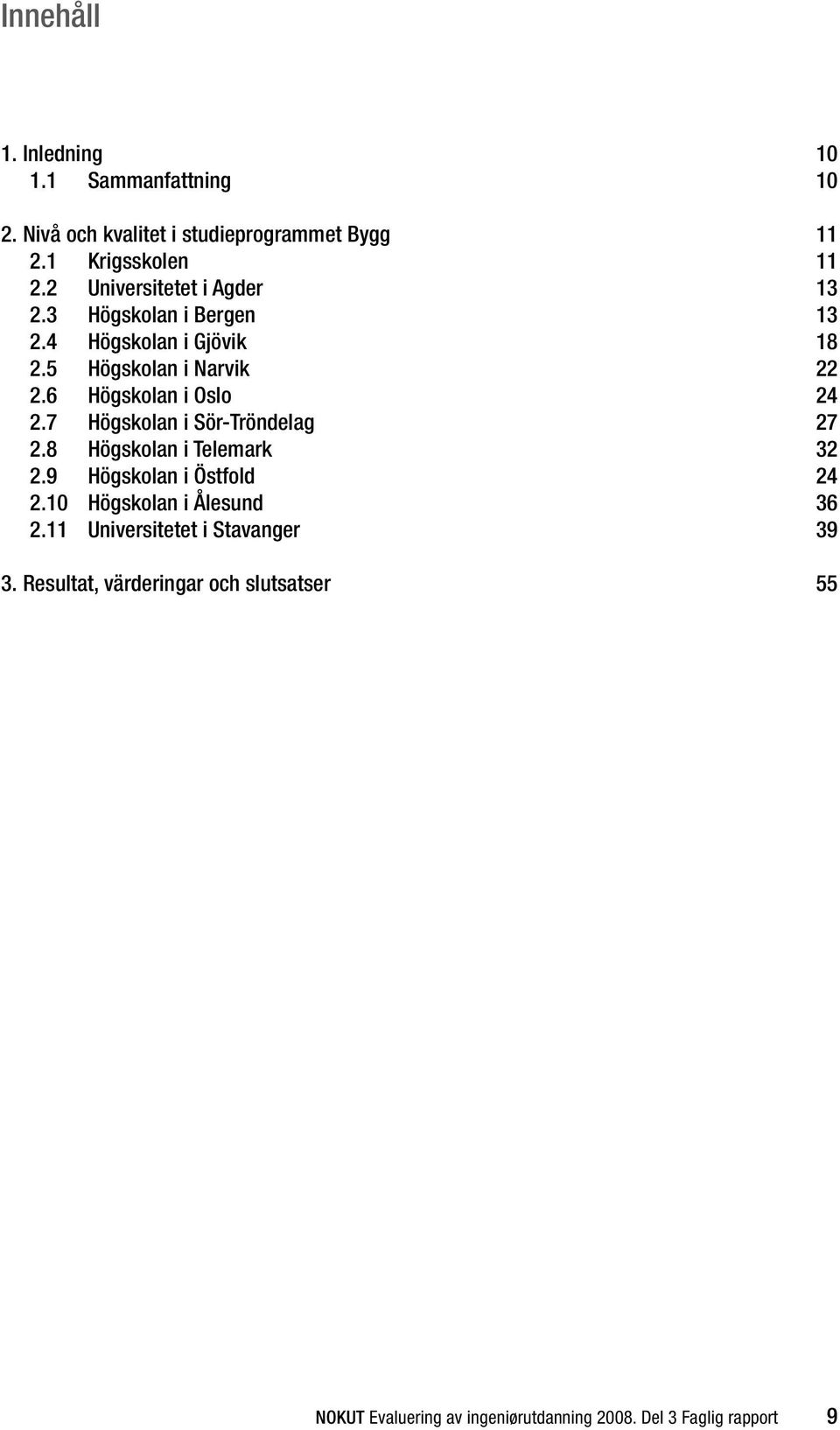 6 Högskolan i Oslo 24 2.7 Högskolan i Sör-Tröndelag 27 2.8 Högskolan i Telemark 32 2.9 Högskolan i Östfold 24 2.