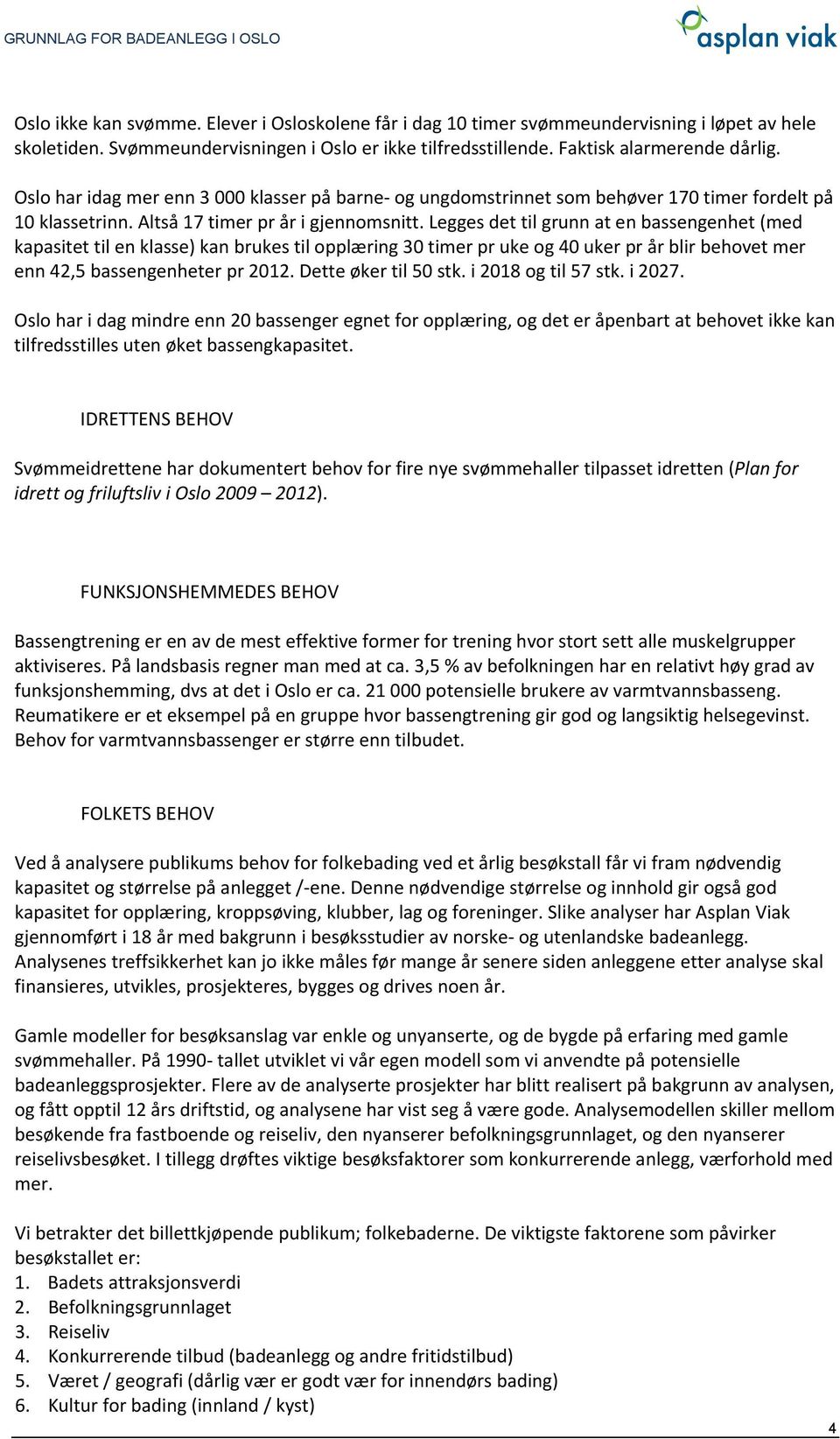 Legges det til grunn at en bassengenhet (med kapasitet til en klasse) kan brukes til opplæring 30 timer pr uke og 40 uker pr år blir behovet mer enn 42,5 bassengenheter pr 2012. Dette øker til 50 stk.