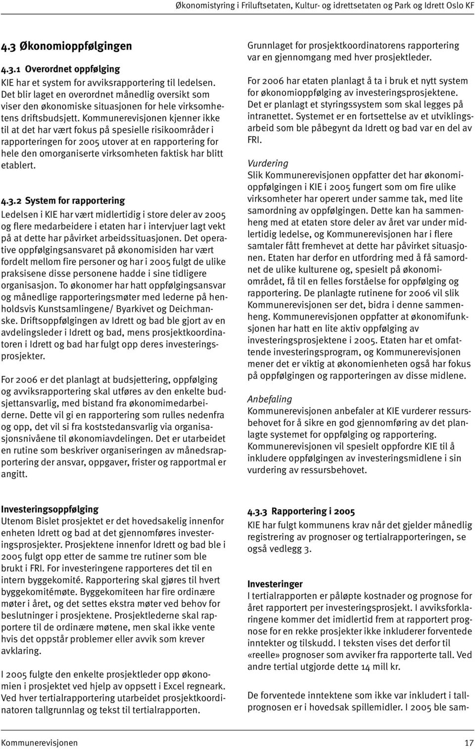 Kommunerevisjonen kjenner ikke til at det har vært fokus på spesielle risikoområder i rapporteringen for 2005 utover at en rapportering for hele den omorganiserte virksomheten faktisk har blitt