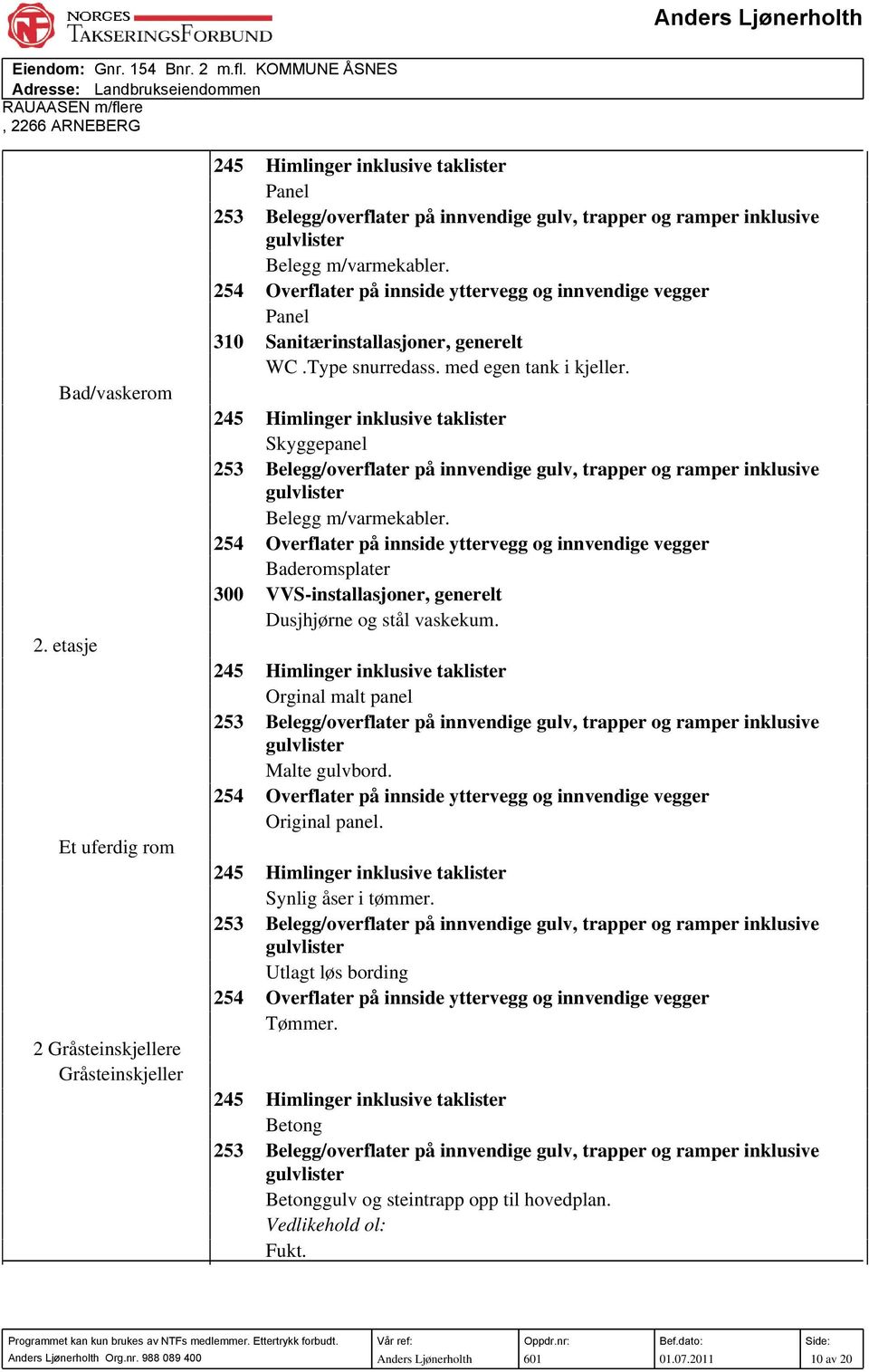 m/varmekabler. 254 Overflater på innside yttervegg og innvendige vegger Panel 310 Sanitærinstallasjoner, generelt WC.Type snurredass. med egen tank i kjeller.