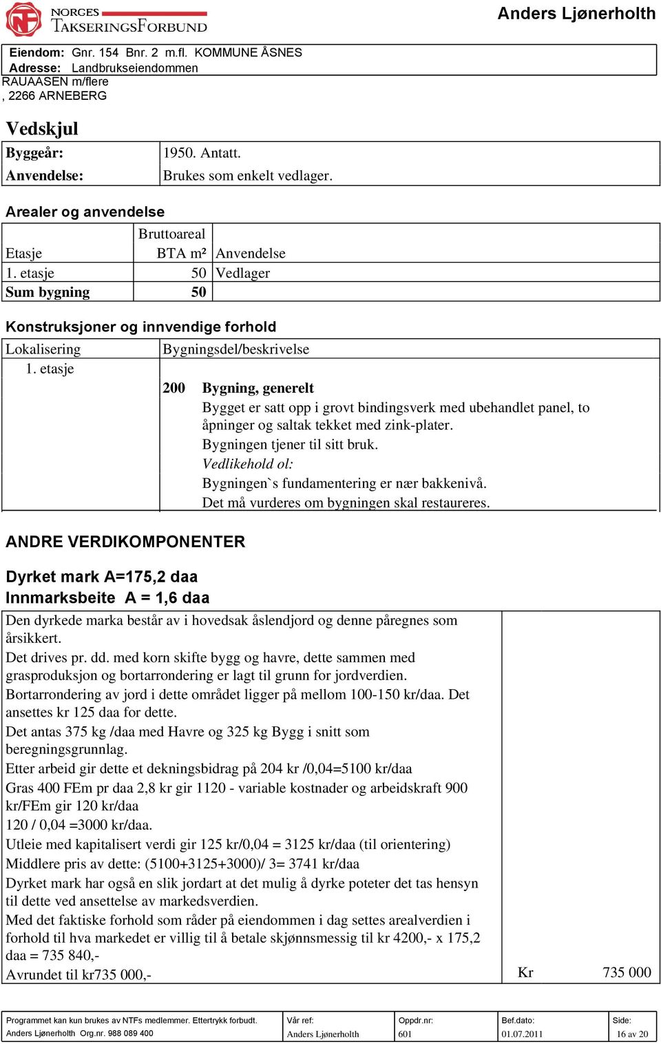 etasje Bygningsdel/beskrivelse ANDRE VERDIKOMPONENTER Dyrket mark A=175,2 daa Innmarksbeite A = 1,6 daa 200 Bygning, generelt Bygget er satt opp i grovt bindingsverk med ubehandlet panel, to åpninger