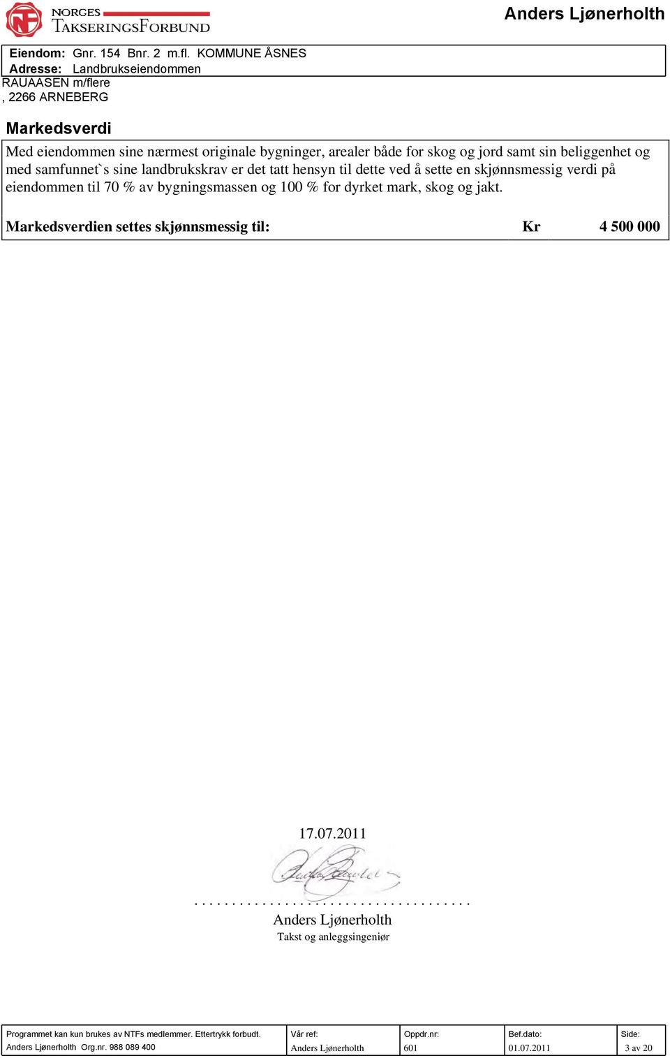 bygningsmassen og 100 % for dyrket mark, skog og jakt. Markedsverdien settes skjønnsmessig til: Kr 4 500 000 17.07.2011.