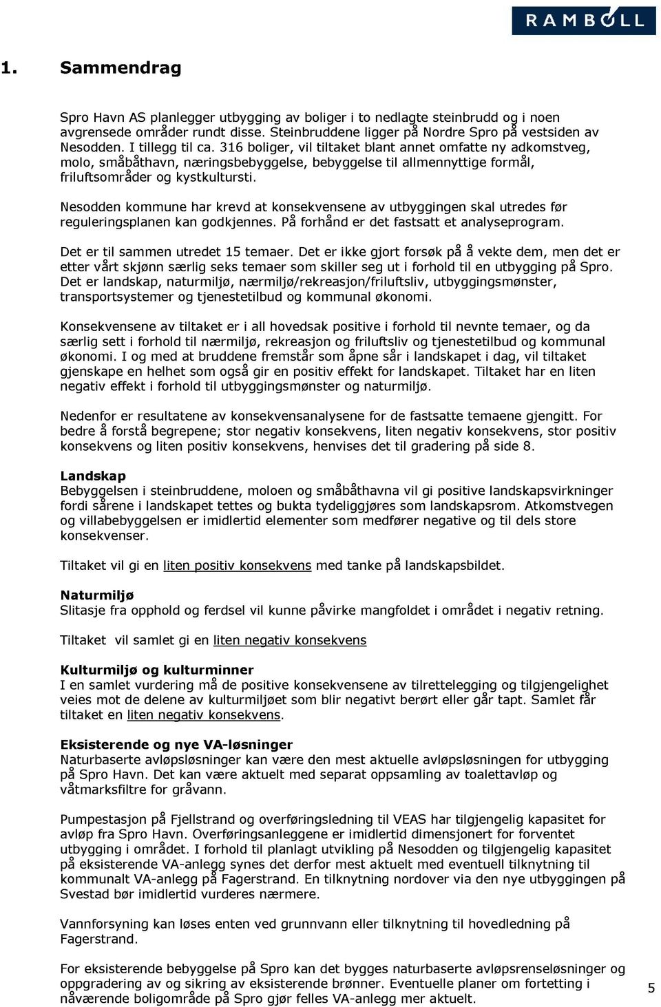 Nesodden kommune har krevd at konsekvensene av utbyggingen skal utredes før reguleringsplanen kan godkjennes. På forhånd er det fastsatt et analyseprogram. Det er til sammen utredet 15 temaer.