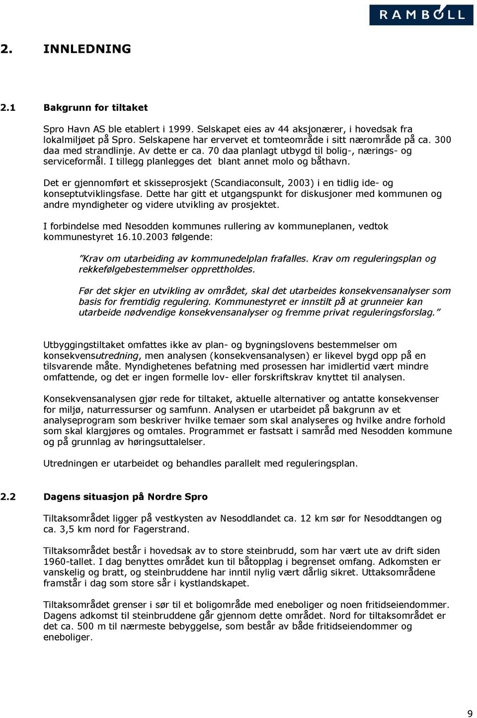 I tillegg planlegges det blant annet molo og båthavn. Det er gjennomført et skisseprosjekt (Scandiaconsult, 2003) i en tidlig ide- og konseptutviklingsfase.