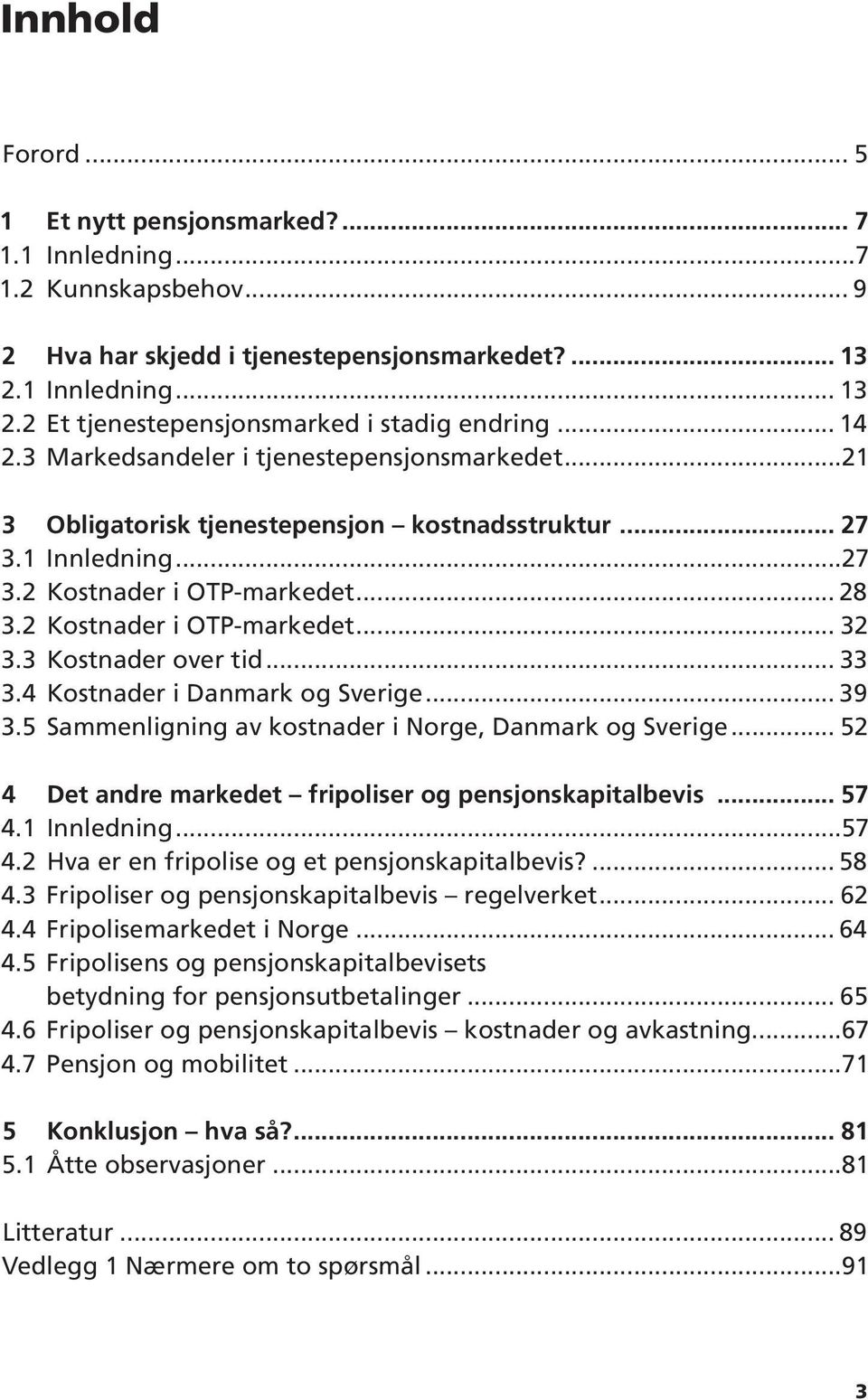 3 Kostnader over tid... 33 3.4 Kostnader i Danmark og Sverige... 39 3.5 Sammenligning av kostnader i Norge, Danmark og Sverige... 52 4 Det andre markedet fripoliser og pensjonskapitalbevis... 57 4.