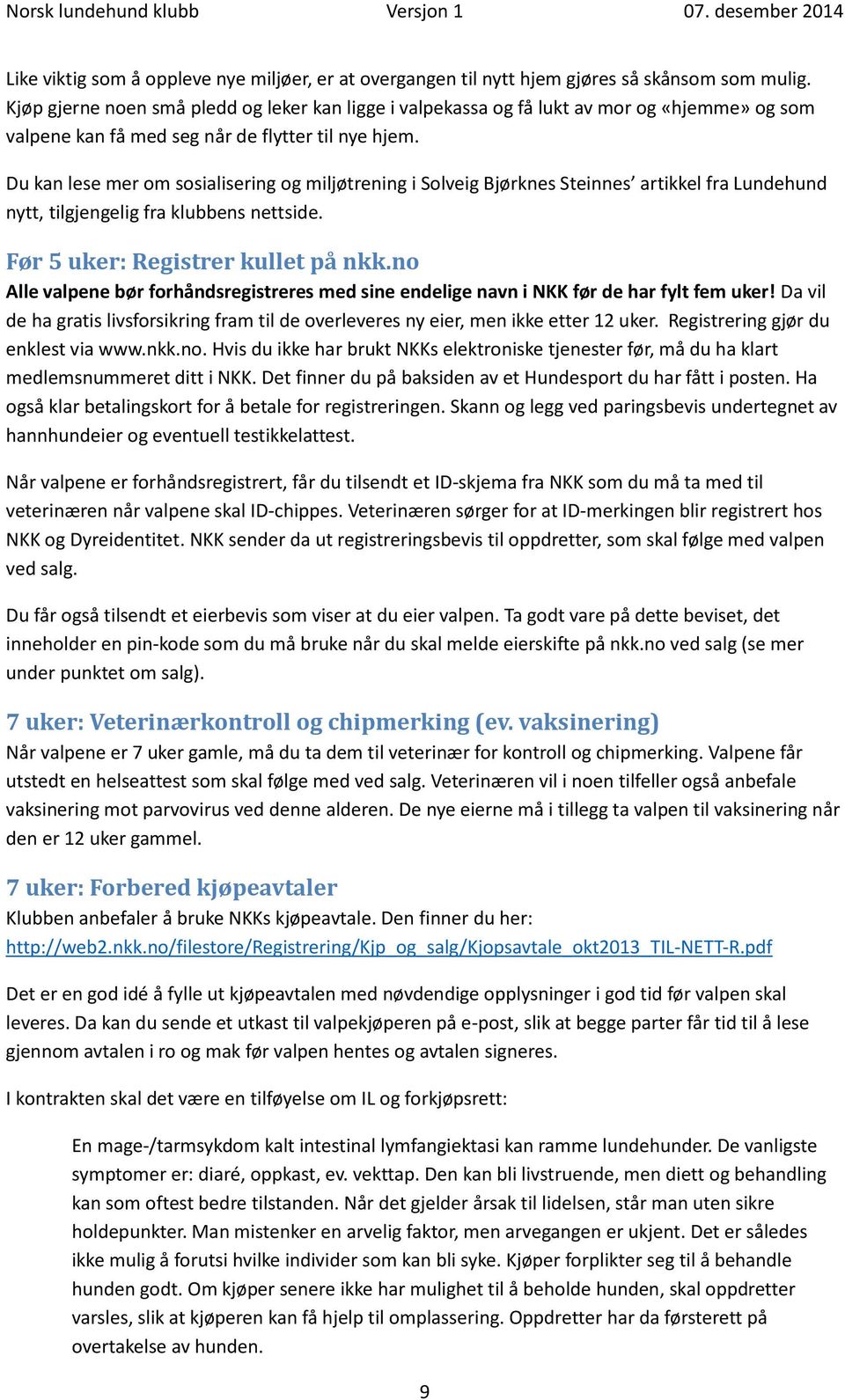 Du kan lese mer om sosialisering og miljøtrening i Solveig Bjørknes Steinnes artikkel fra Lundehund nytt, tilgjengelig fra klubbens nettside. Før 5 uker: Registrer kullet på nkk.