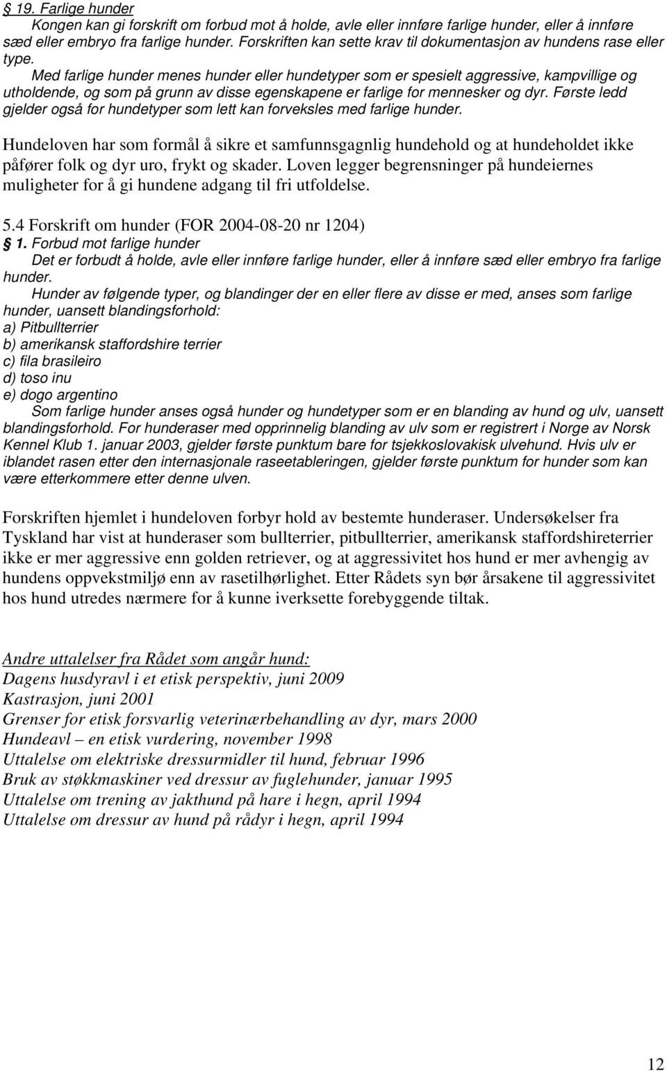 Med farlige hunder menes hunder eller hundetyper som er spesielt aggressive, kampvillige og utholdende, og som på grunn av disse egenskapene er farlige for mennesker og dyr.