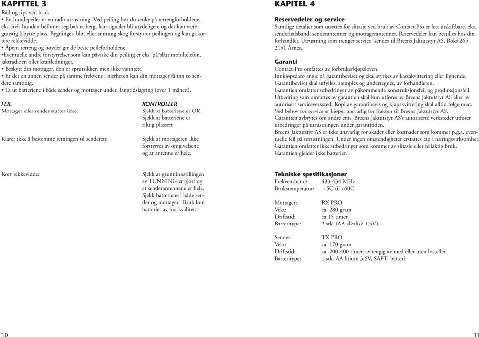 Åpent terreng og høyder gir de beste peileforholdene. Eventuelle andre forstyrrelser som kan påvirke din peiling er eks. på slått mobiltelefon, jaktradioen oller kraftledninger.