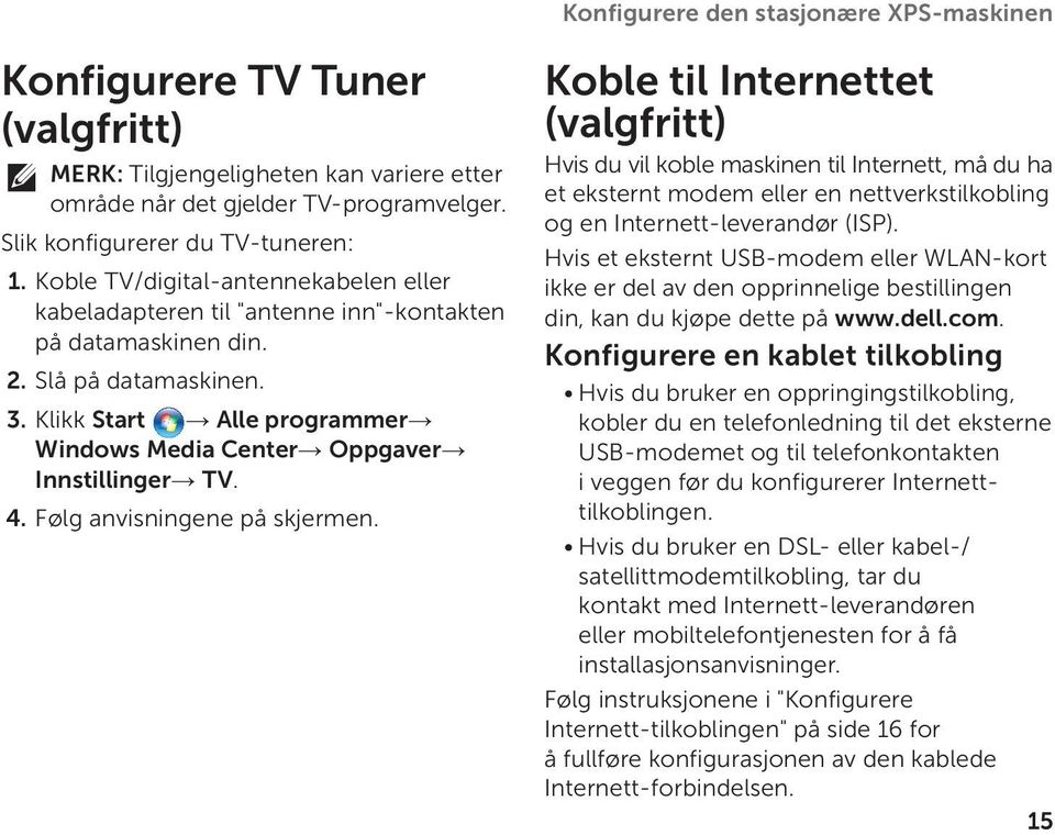 Klikk Start Alle programmer Windows Media Center Oppgaver Innstillinger TV. 4. Følg anvisningene på skjermen.