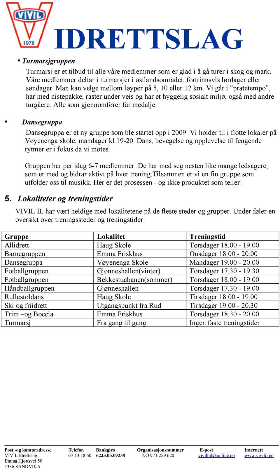 Alle som gjennomfører får medalje. Dansegruppa Dansegruppa er et ny gruppe som ble startet opp i 2009. Vi holder til i flotte lokaler på Vøyenenga skole, mandager kl.19-20.