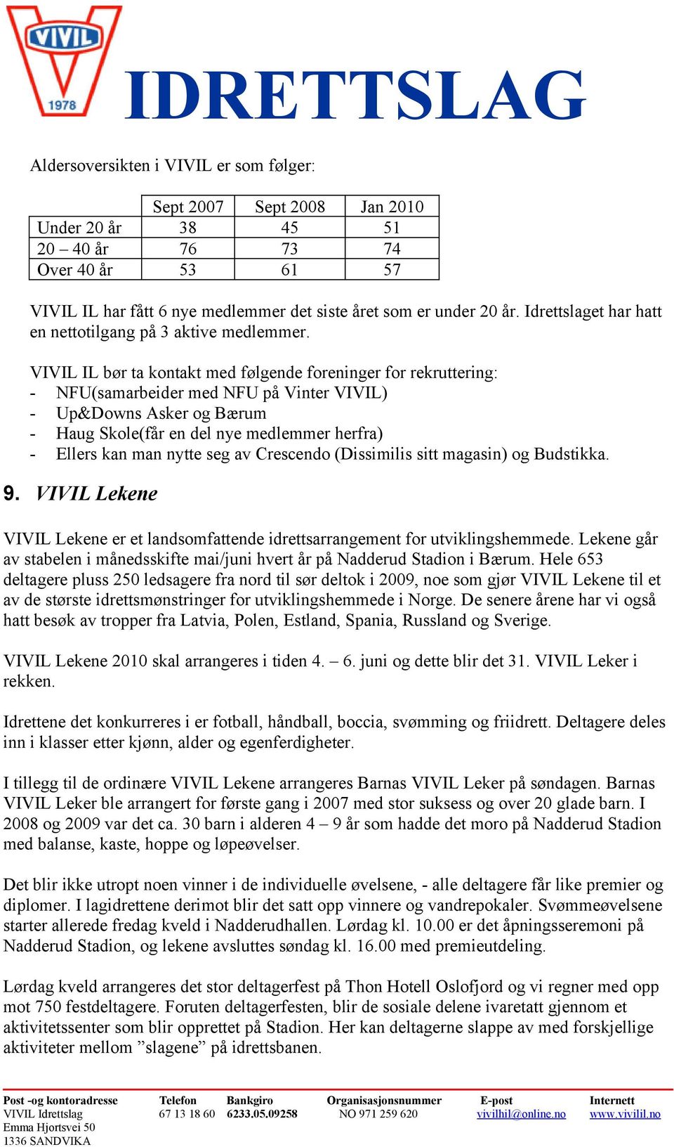 VIVIL IL bør ta kontakt med følgende foreninger for rekruttering: - NFU(samarbeider med NFU på Vinter VIVIL) - Up&Downs Asker og Bærum - Haug Skole(får en del nye medlemmer herfra) - Ellers kan man