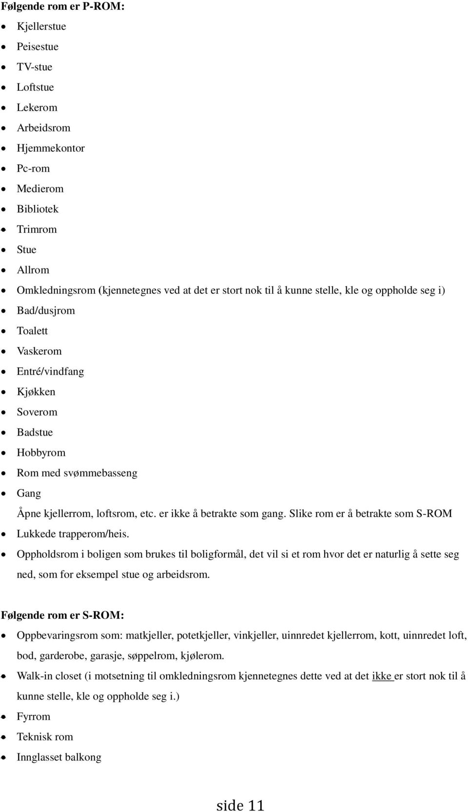 er ikke å betrakte som gang. Slike rom er å betrakte som S-ROM Lukkede trapperom/heis.