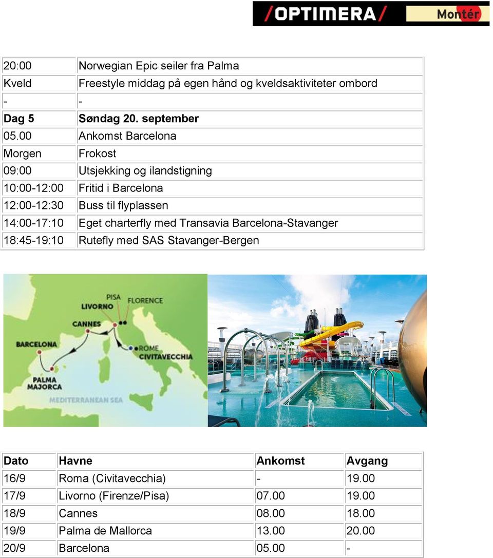 14:00-17:10 Eget charterfly med Transavia Barcelona-Stavanger 18:45-19:10 Rutefly med SAS Stavanger-Bergen Dato Havne Ankomst Avgang 16/9