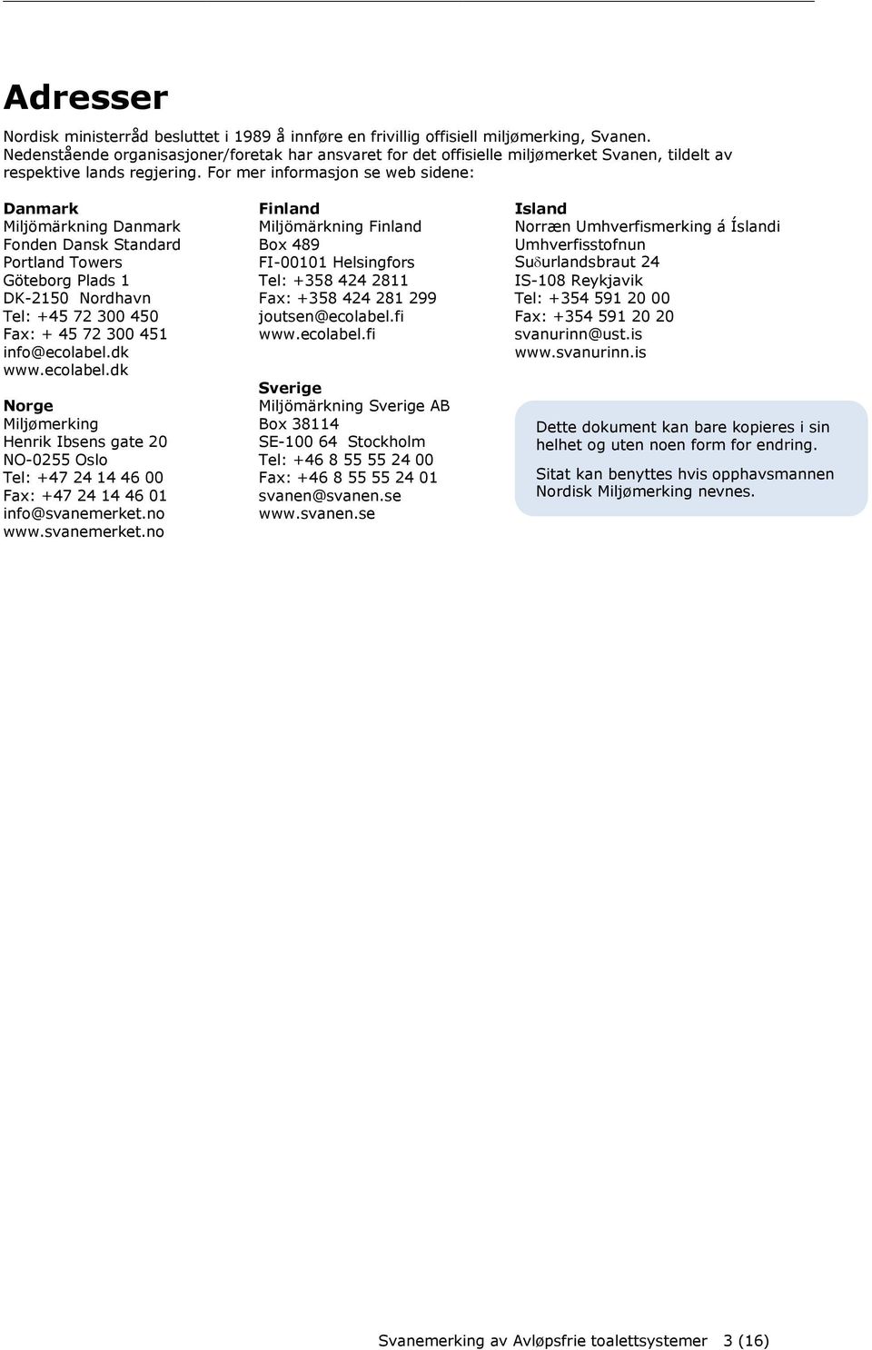For mer informasjon se web sidene: Danmark Miljömärkning Danmark Fonden Dansk Standard Portland Towers Göteborg Plads 1 DK-2150 Nordhavn Tel: +45 72 300 450 Fax: + 45 72 300 451 info@ecolabel.dk www.