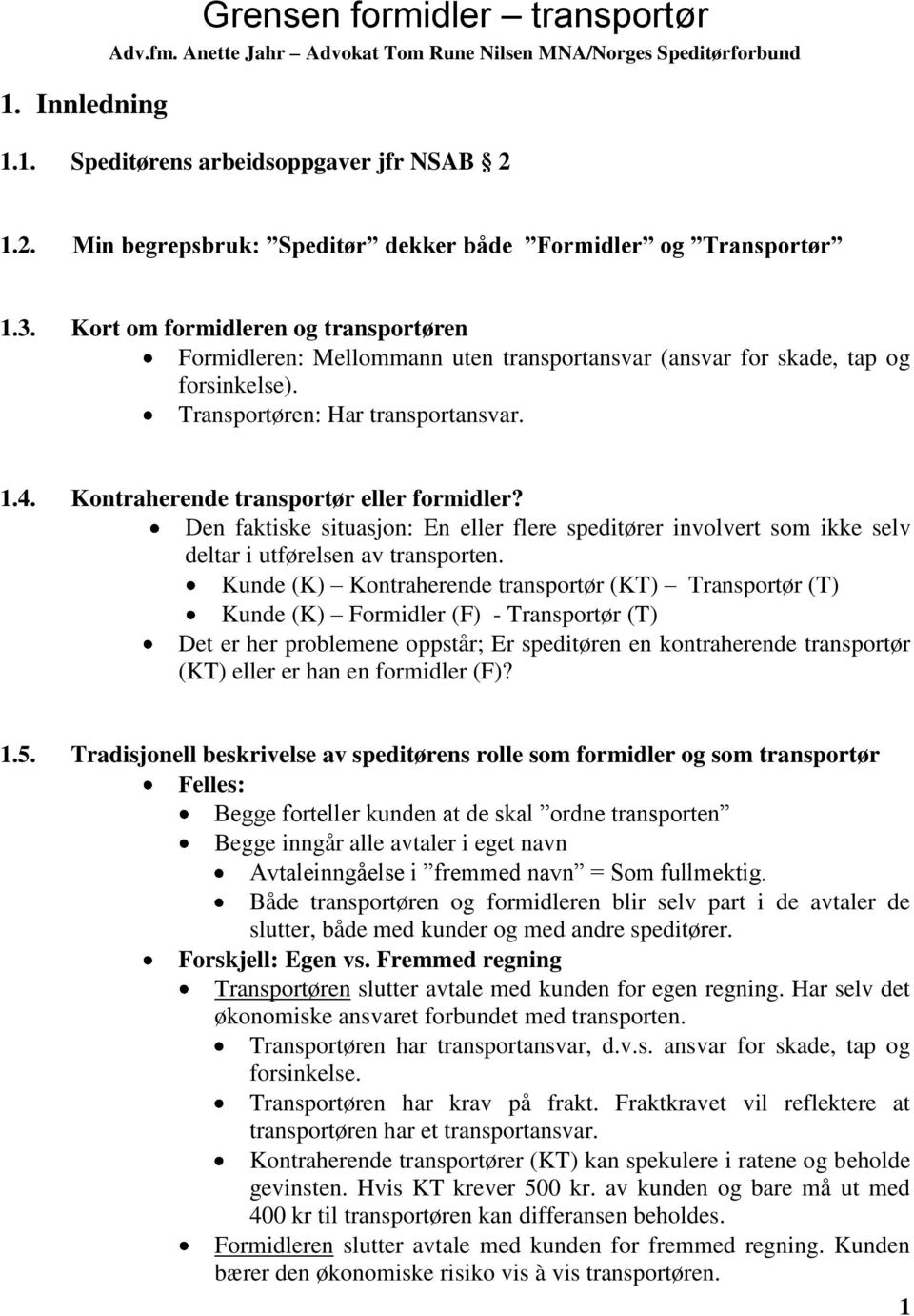 Transportøren: Har transportansvar. 1.4. Kontraherende transportør eller formidler? Den faktiske situasjon: En eller flere speditører involvert som ikke selv deltar i utførelsen av transporten.