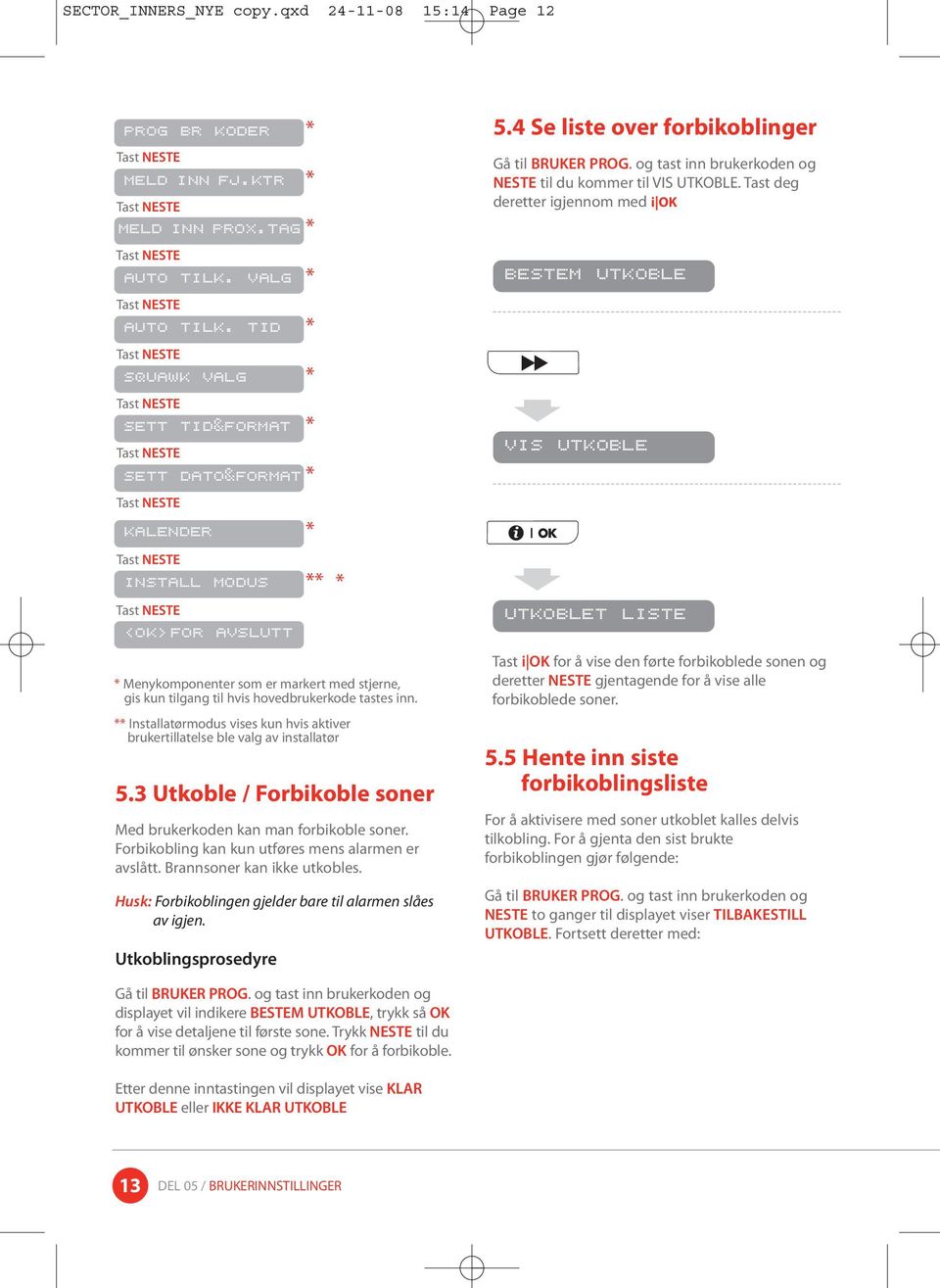 ** Installatørmodus vises kun hvis aktiver brukertillatelse ble valg av installatør 5.3 Utkoble / Forbikoble soner Med brukerkoden kan man forbikoble soner.