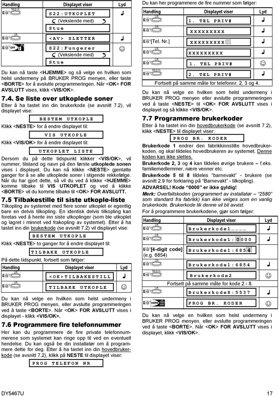 2), vil displayet vise: BESTEM UTKOPLE Klikk <> for å endre displayet til: VIS UTKOPLE Klikk <VIS/> for å endre displayet til: UTKOPLET LISTE Dersom du på dette tidspunkt klikker <VIS/>, vil nummer,