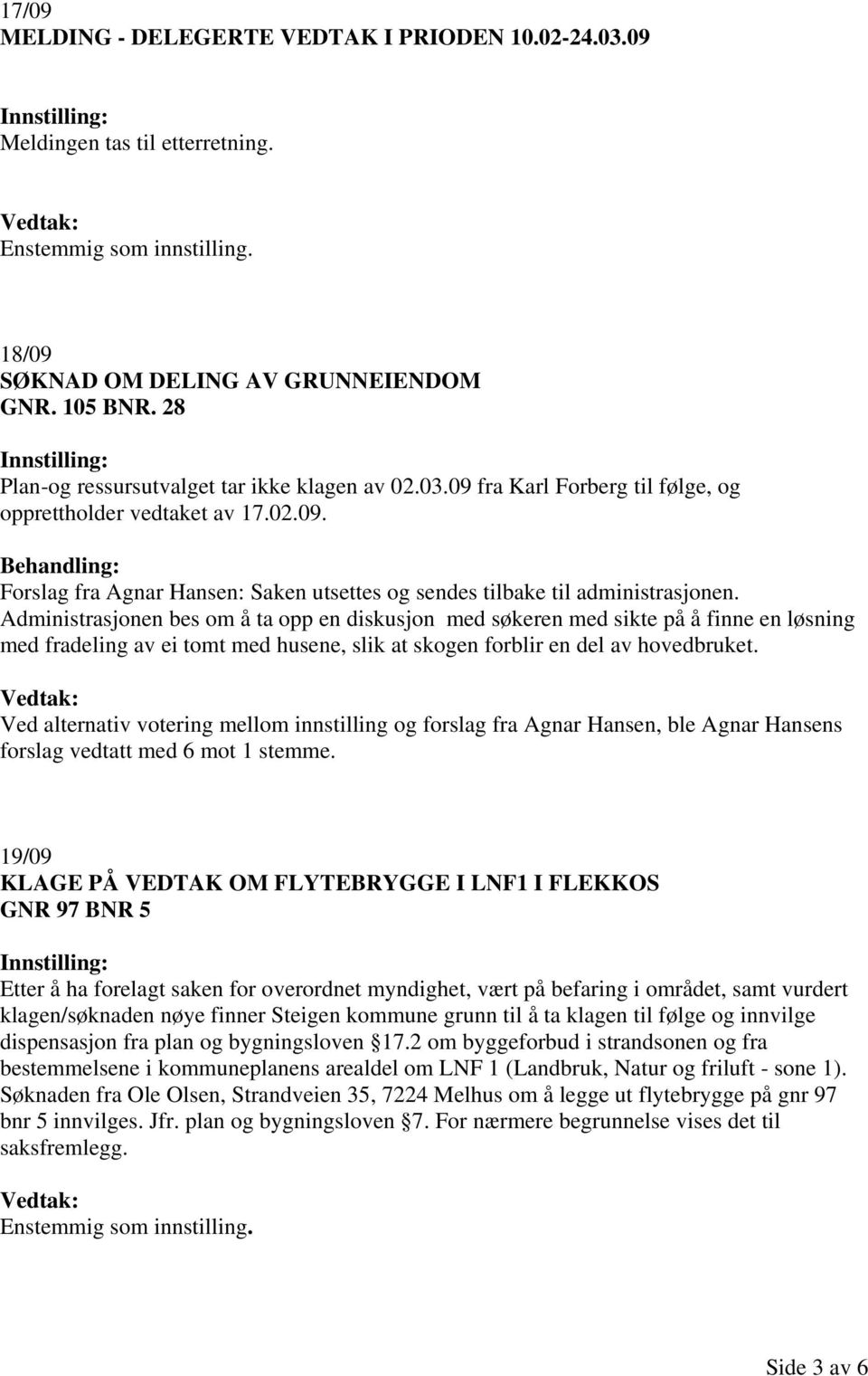 Administrasjonen bes om å ta opp en diskusjon med søkeren med sikte på å finne en løsning med fradeling av ei tomt med husene, slik at skogen forblir en del av hovedbruket.