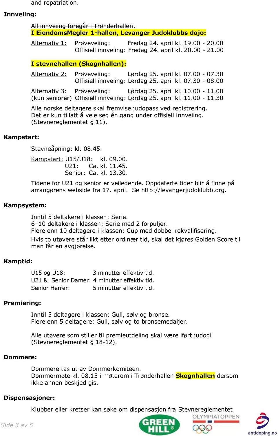 00 I stevnehallen (Skognhallen): Alternativ 2: Prøveveiing: Lørdag 25. april kl. 07.00-07.30 Offisiell innveiing: Lørdag 25. april kl. 07.30-08.00 Alternativ 3: Prøveveiing: Lørdag 25. april kl. 10.