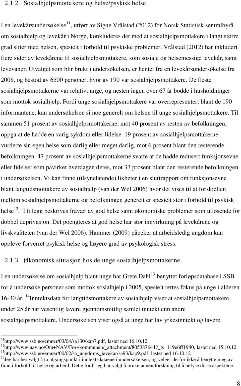 Vrålstad (2012) har inkludert flere sider av levekårene til sosialhjelpsmottakere, som sosiale og helsemessige levekår, samt levevaner.