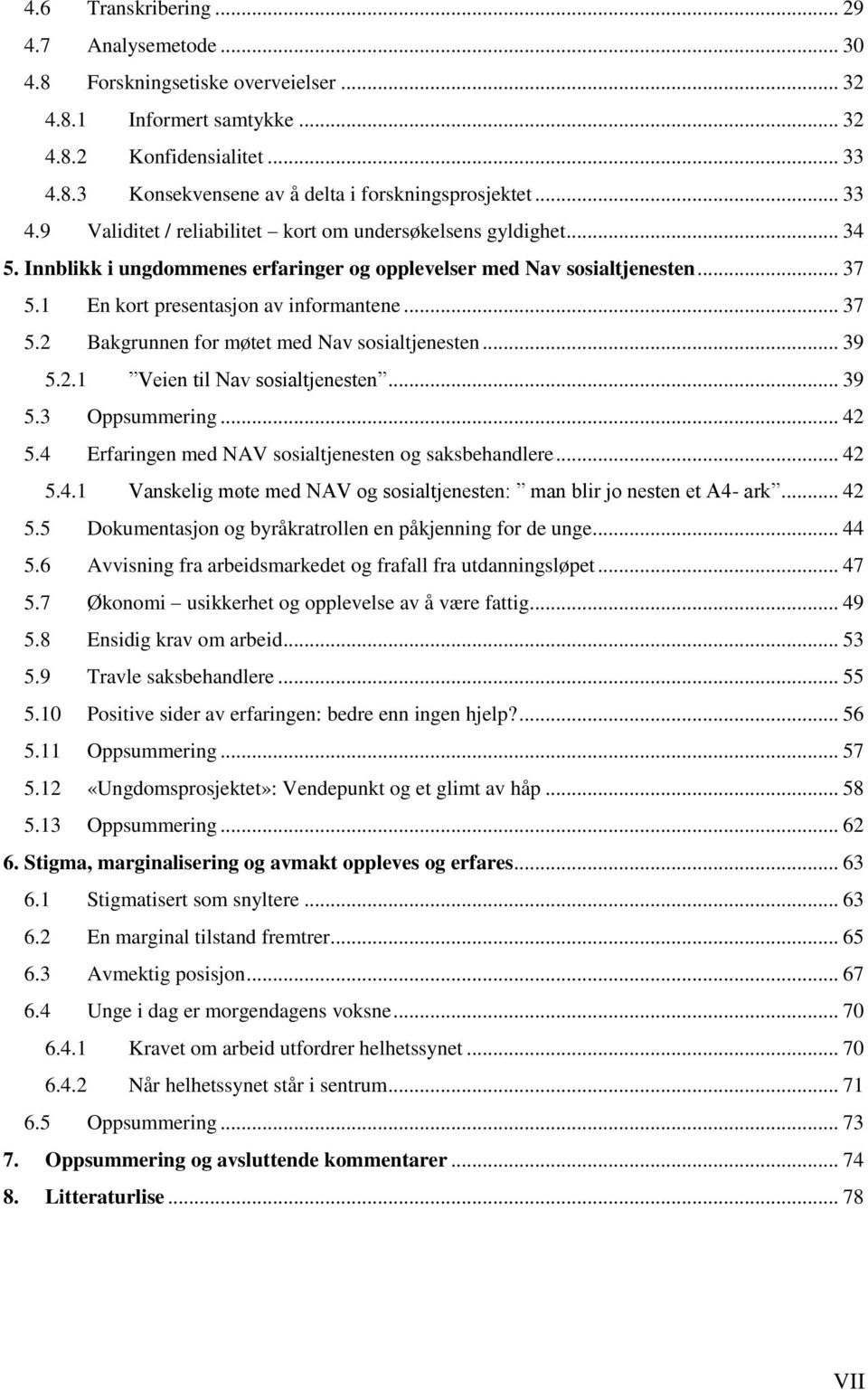 .. 37 5.2 Bakgrunnen for møtet med Nav sosialtjenesten... 39 5.2.1 Veien til Nav sosialtjenesten... 39 5.3 Oppsummering... 42 5.4 Erfaringen med NAV sosialtjenesten og saksbehandlere... 42 5.4.1 Vanskelig møte med NAV og sosialtjenesten: man blir jo nesten et A4- ark.