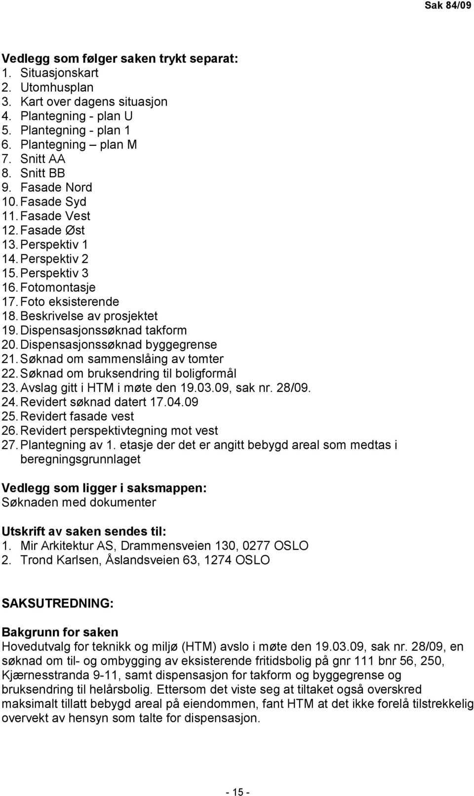 Dispensasjonssøknad takform 20. Dispensasjonssøknad byggegrense 21. Søknad om sammenslåing av tomter 22. Søknad om bruksendring til boligformål 23. Avslag gitt i HTM i møte den 19.03.09, sak nr.