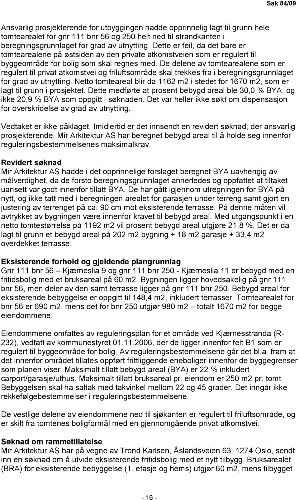 De delene av tomtearealene som er regulert til privat atkomstvei og friluftsområde skal trekkes fra i beregningsgrunnlaget for grad av utnytting.