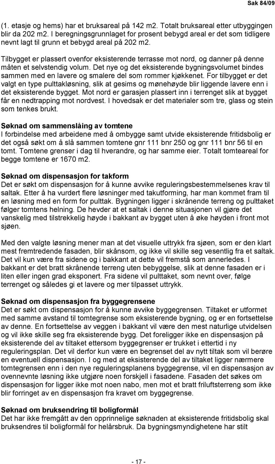 Tilbygget er plassert ovenfor eksisterende terrasse mot nord, og danner på denne måten et selvstendig volum.