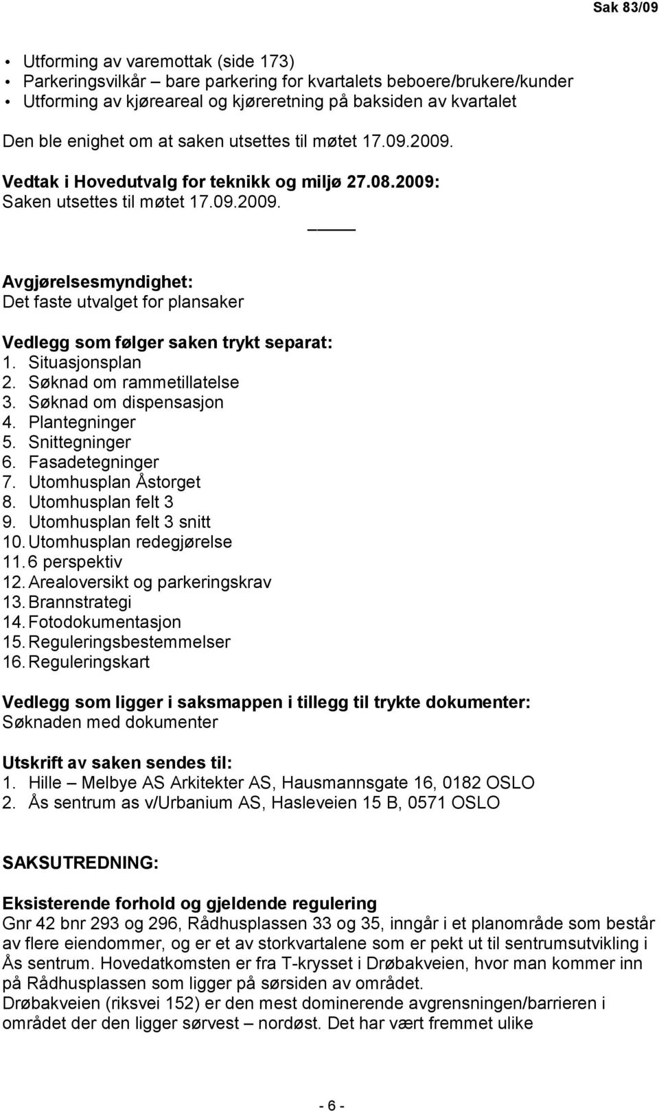 Situasjonsplan 2. Søknad om rammetillatelse 3. Søknad om dispensasjon 4. Plantegninger 5. Snittegninger 6. Fasadetegninger 7. Utomhusplan Åstorget 8. Utomhusplan felt 3 9. Utomhusplan felt 3 snitt 10.