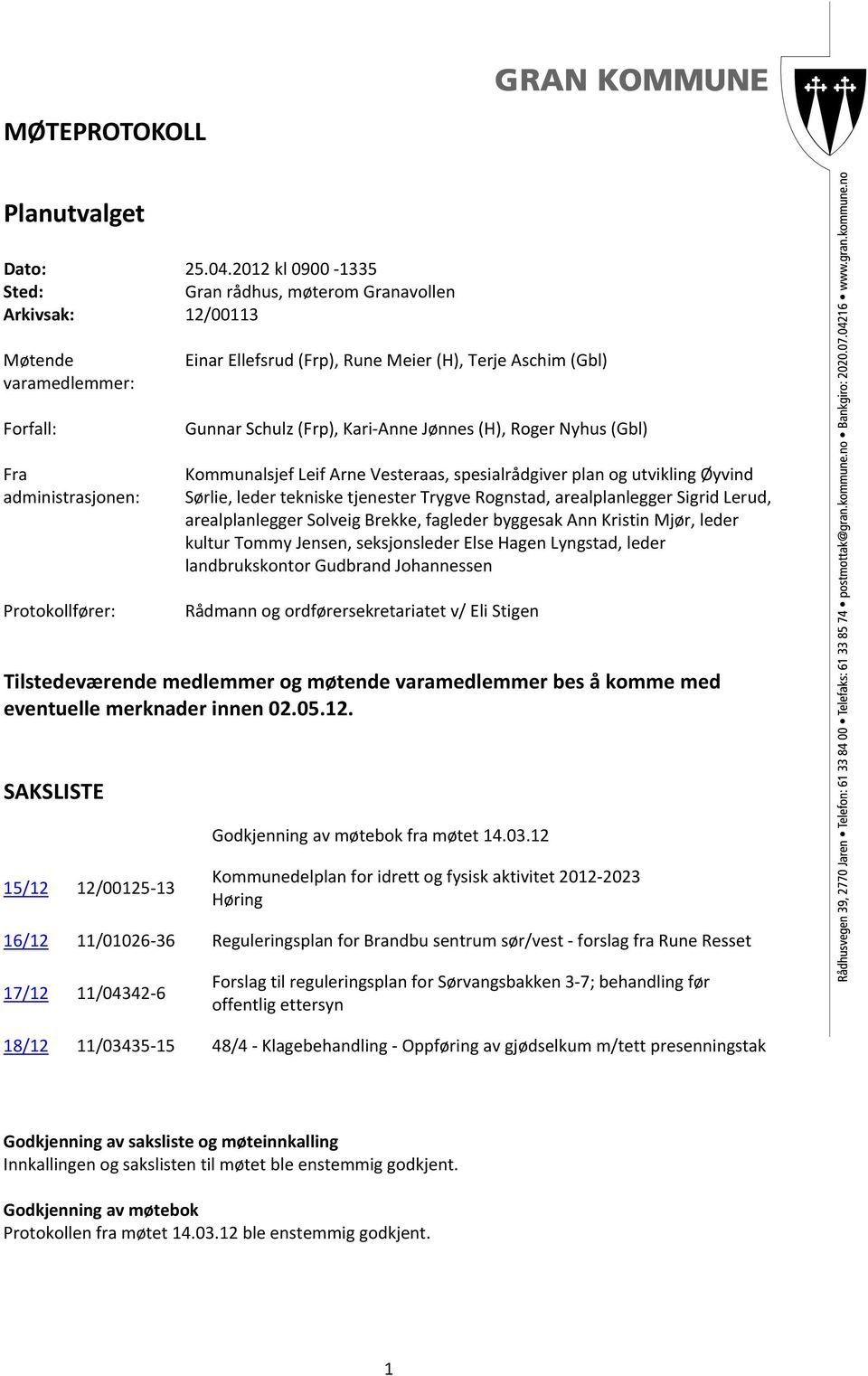 (Gbl) Gunnar Schulz (Frp), Kari Anne Jønnes (H), Roger Nyhus (Gbl) Kommunalsjef Leif Arne Vesteraas, spesialrådgiver plan og utvikling Øyvind Sørlie, leder tekniske tjenester, arealplanlegger Sigrid