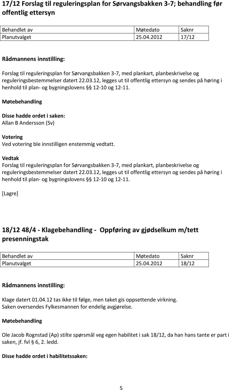 12, legges ut til offentlig ettersyn og sendes på høring i henhold til plan og bygningslovens 12 10 og 12 11. Allan B Andersson (Sv) Votering Ved votering ble innstilligen enstemmig vedtatt.