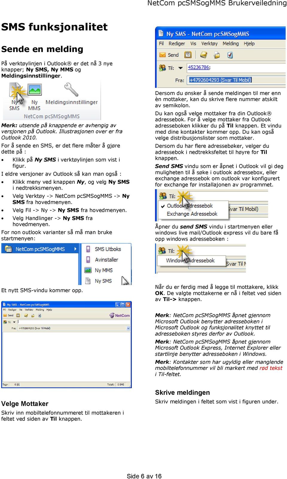 I eldre versjoner av Outlook så kan man også : Klikk meny ved knappen Ny, og velg Ny SMS i nedtrekksmenyen. Velg Verktøy -> NetCom pcsmsogmms -> Ny SMS fra hovedmenyen.