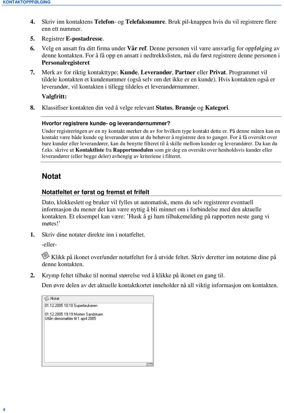 For å få opp en ansatt i nedtrekkslisten, må du først registrere denne personen i Personalregisteret 7. Merk av for riktig kontakttype; Kunde, Leverandør, Partner eller Privat.