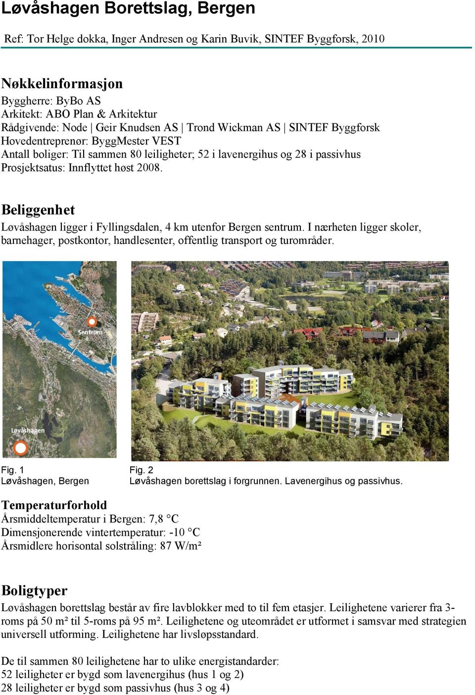 Beliggenhet Løvåshagen ligger i Fyllingsdalen, 4 km utenfor Bergen sentrum. I nærheten ligger skoler, barnehager, postkontor, handlesenter, offentlig transport og turområder. Fig.