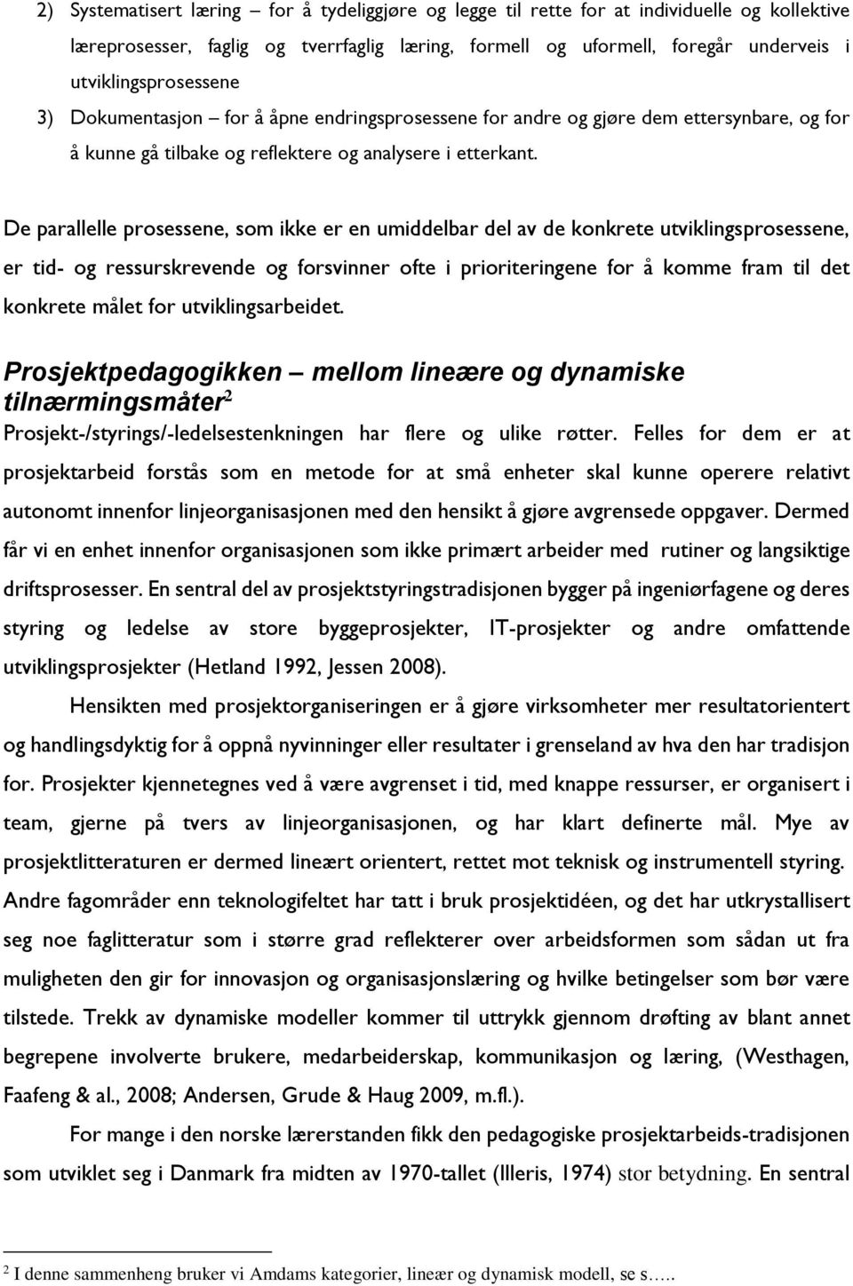 De parallelle prosessene, som ikke er en umiddelbar del av de konkrete utviklingsprosessene, er tid- og ressurskrevende og forsvinner ofte i prioriteringene for å komme fram til det konkrete målet