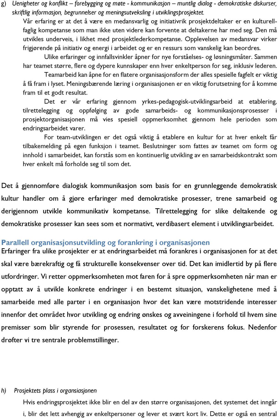 Den må utvikles underveis, i likhet med prosjektlederkompetanse. Opplevelsen av medansvar virker frigjørende på initiativ og energi i arbeidet og er en ressurs som vanskelig kan beordres.