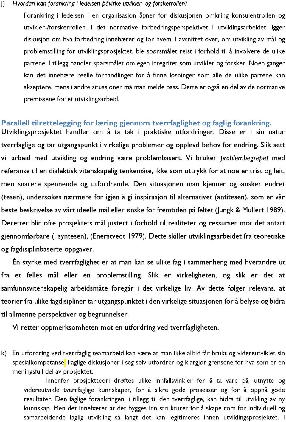 I avsnittet over, om utvikling av mål og problemstilling for utviklingsprosjektet, ble spørsmålet reist i forhold til å involvere de ulike partene.