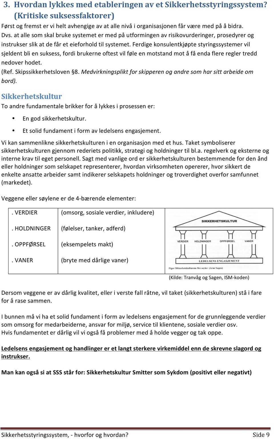 Ferdige konsulentkjøpte styringssystemer vil sjeldent bli en suksess, fordi brukerne oftest vil føle en motstand mot å få enda flere regler tredd nedover hodet. (Ref. Skipssikkerhetsloven 8.